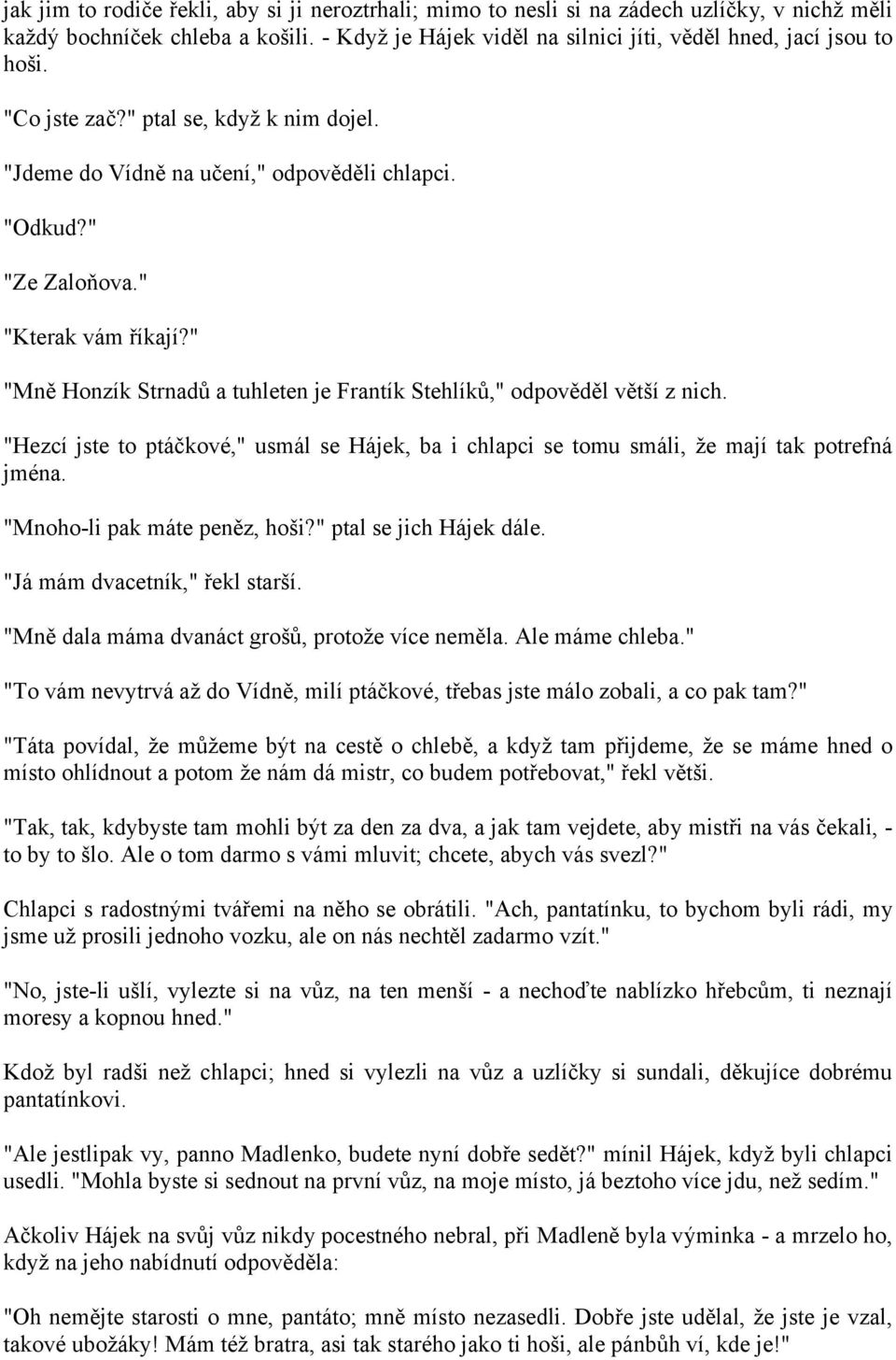 " "Mně Honzík Strnadů a tuhleten je Frantík Stehlíků," odpověděl větší z nich. "Hezcí jste to ptáčkové," usmál se Hájek, ba i chlapci se tomu smáli, že mají tak potrefná jména.