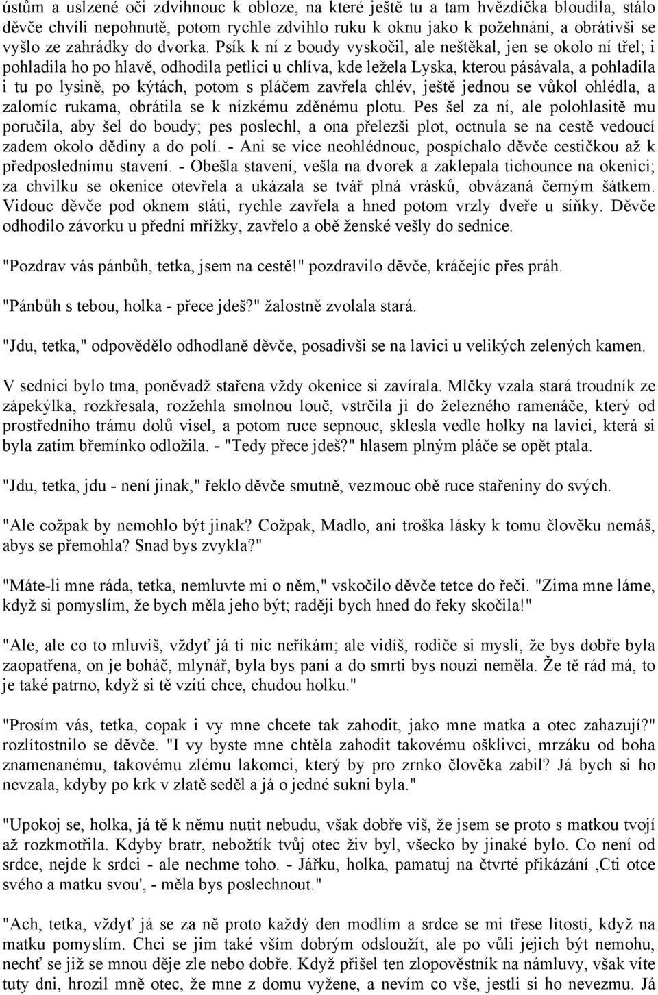 Psík k ní z boudy vyskočil, ale neštěkal, jen se okolo ní třel; i pohladila ho po hlavě, odhodila petlici u chlíva, kde ležela Lyska, kterou pásávala, a pohladila i tu po lysině, po kýtách, potom s