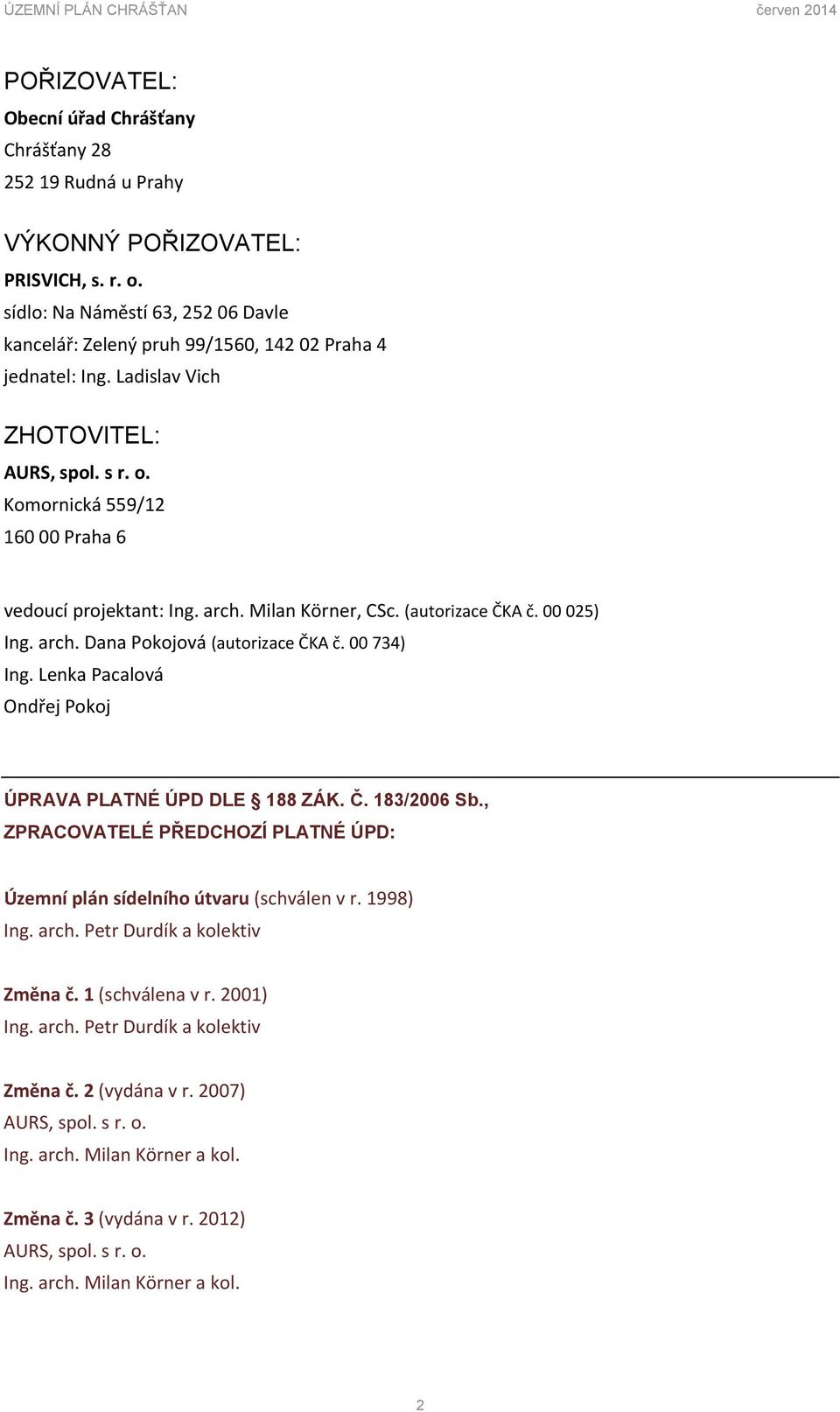 arch. Milan Körner, CSc. (autorizace ČKA č. 00 025) Ing. arch. Dana Pokojová (autorizace ČKA č. 00 734) Ing. Lenka Pacalová Ondřej Pokoj ÚPRAVA PLATNÉ ÚPD DLE 188 ZÁK. Č. 183/2006 Sb.