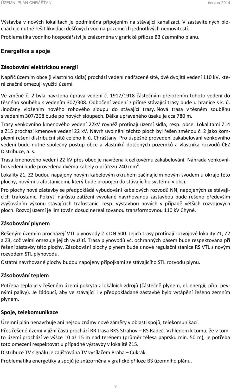 Energetika a spoje Zásobování elektrickou energií Napříč územím obce (i vlastního sídla) prochází vedení nadřazené sítě, dvě dvojitá vedení 110 kv, která značně omezují využití území. Ve změně č.