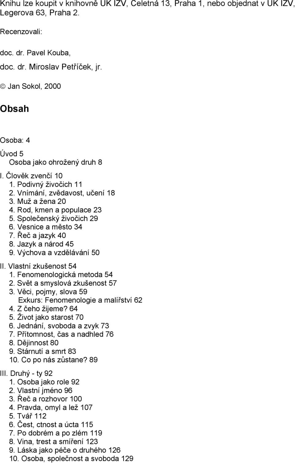 Společenský živočich 29 6. Vesnice a město 34 7. Řeč a jazyk 40 8. Jazyk a národ 45 9. Výchova a vzdělávání 50 II. Vlastní zkušenost 54 1. Fenomenologická metoda 54 2. Svět a smyslová zkušenost 57 3.