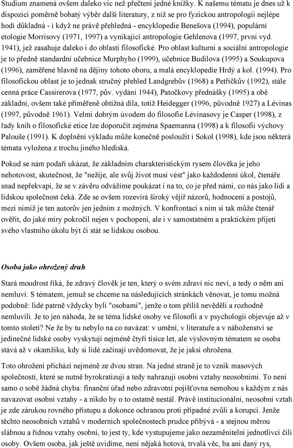 populární etologie Morrisovy (1971, 1997) a vynikající antropologie Gehlenova (1997, první vyd. 1941), jež zasahuje daleko i do oblasti filosofické.