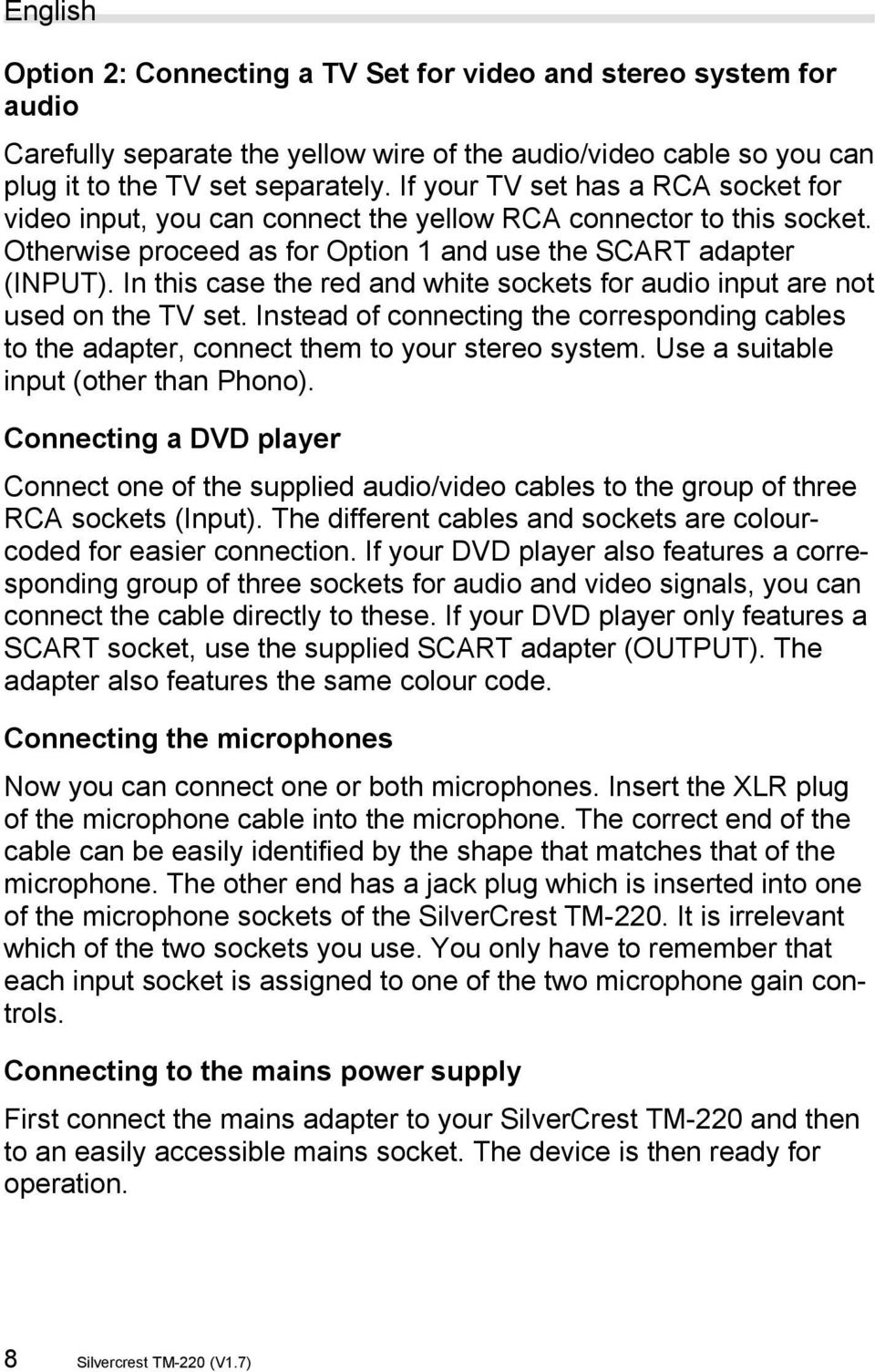 In this case the red and white sockets for audio input are not used on the TV set. Instead of connecting the corresponding cables to the adapter, connect them to your stereo system.