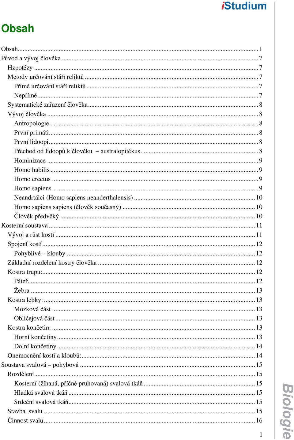 ..10 Homo sapiens sapiens (člověk současný)...10 Člověk předvěký...10 Kosterní soustava...11 Vývoj a růst kostí...11 Spojení kostí...12 Pohyblivé klouby...12 Základní rozdělení kostry člověka.