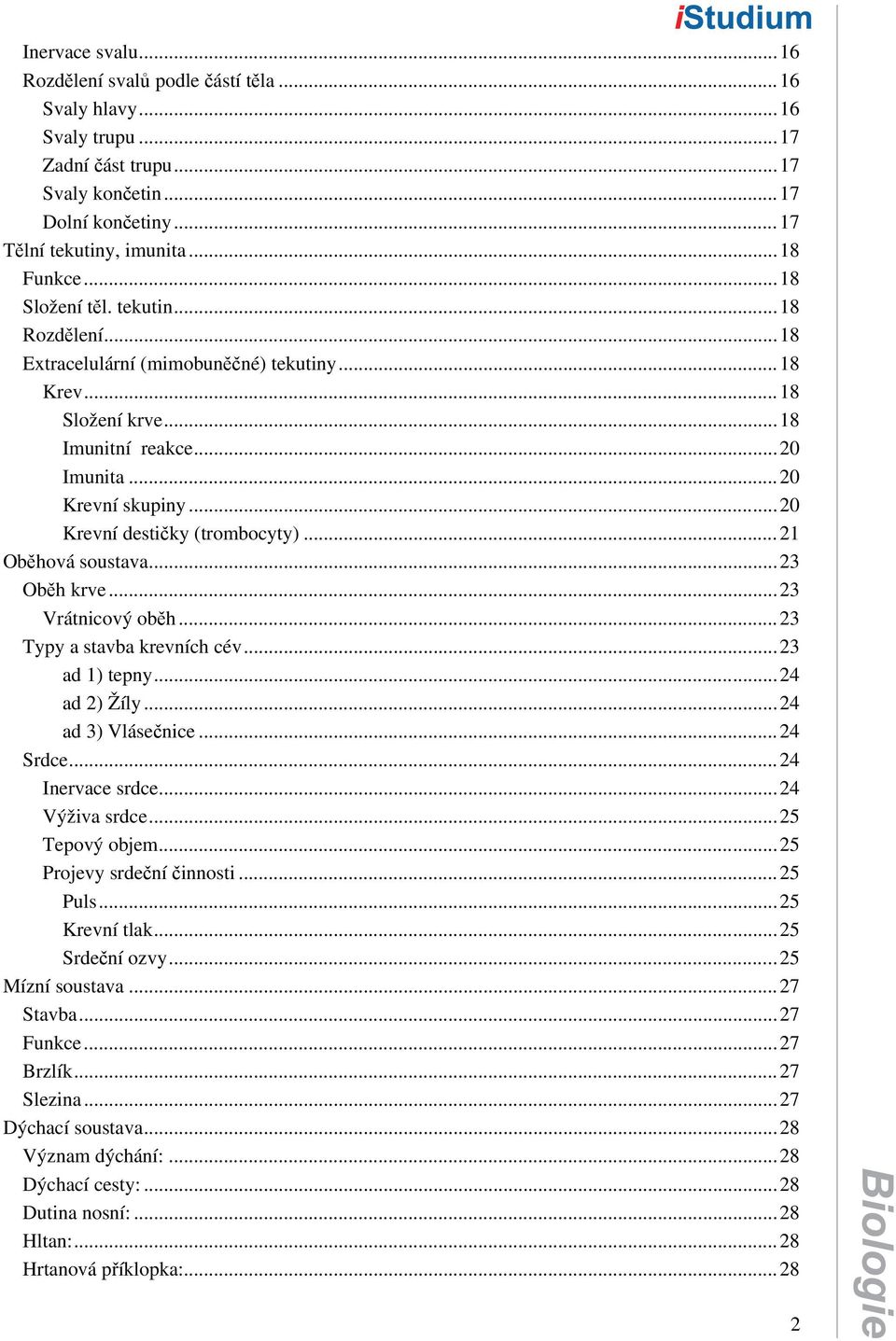 ..21 Oběhová soustava...23 Oběh krve...23 Vrátnicový oběh...23 Typy a stavba krevních cév...23 ad 1) tepny...24 ad 2) Žíly...24 ad 3) Vlásečnice...24 Srdce...24 Inervace srdce...24 Výživa srdce.
