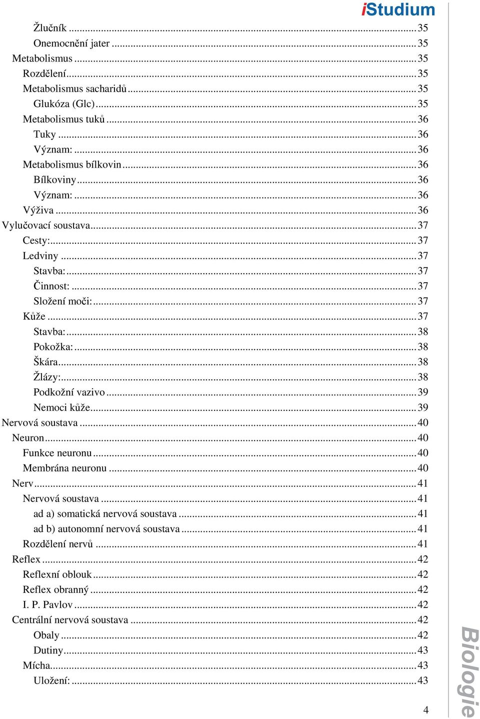 ..38 Podkožní vazivo...39 Nemoci kůže...39 Nervová soustava...40 Neuron...40 Funkce neuronu...40 Membrána neuronu...40 Nerv...41 Nervová soustava...41 ad a) somatická nervová soustava.