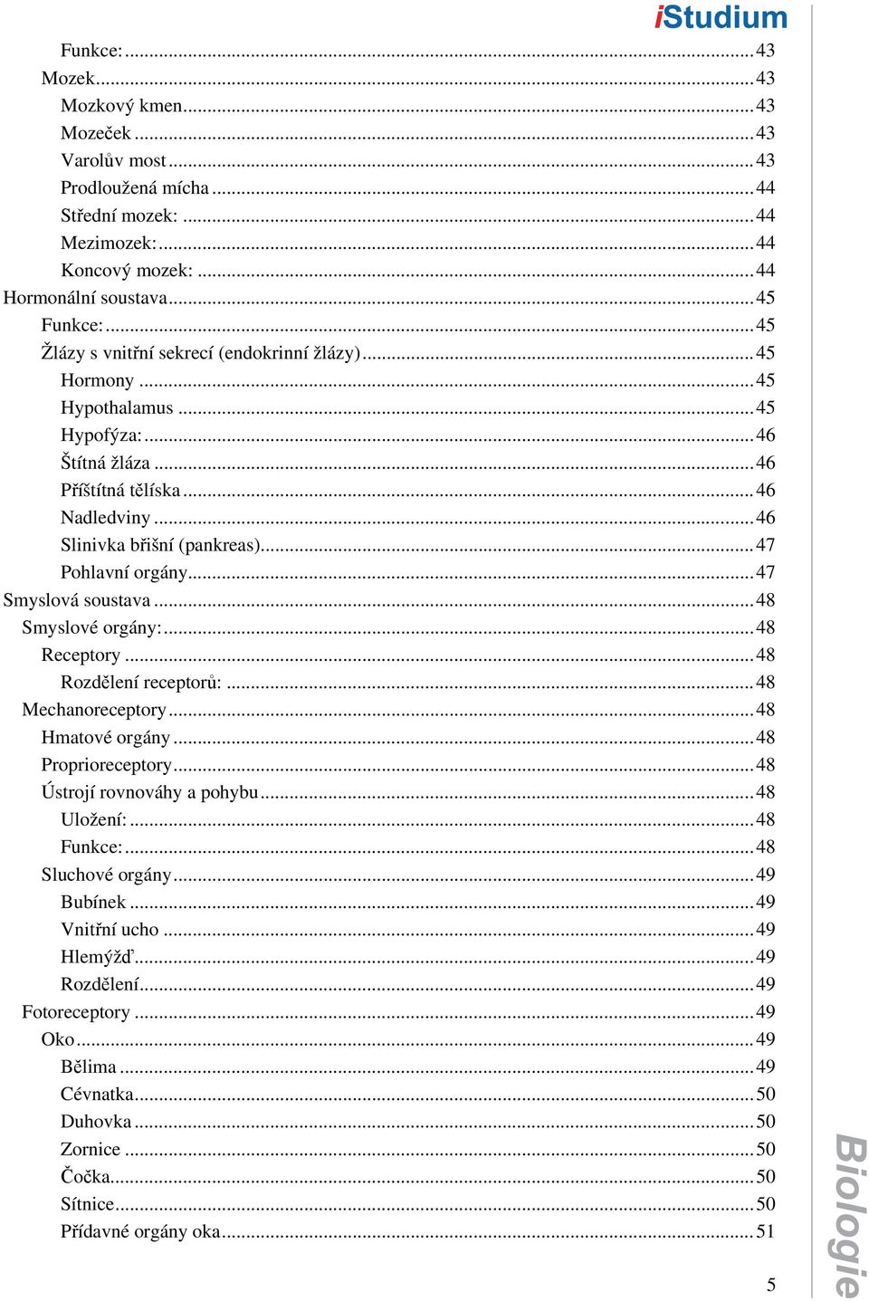 ..47 Pohlavní orgány...47 Smyslová soustava...48 Smyslové orgány:...48 Receptory...48 Rozdělení receptorů:...48 Mechanoreceptory...48 Hmatové orgány...48 Proprioreceptory.