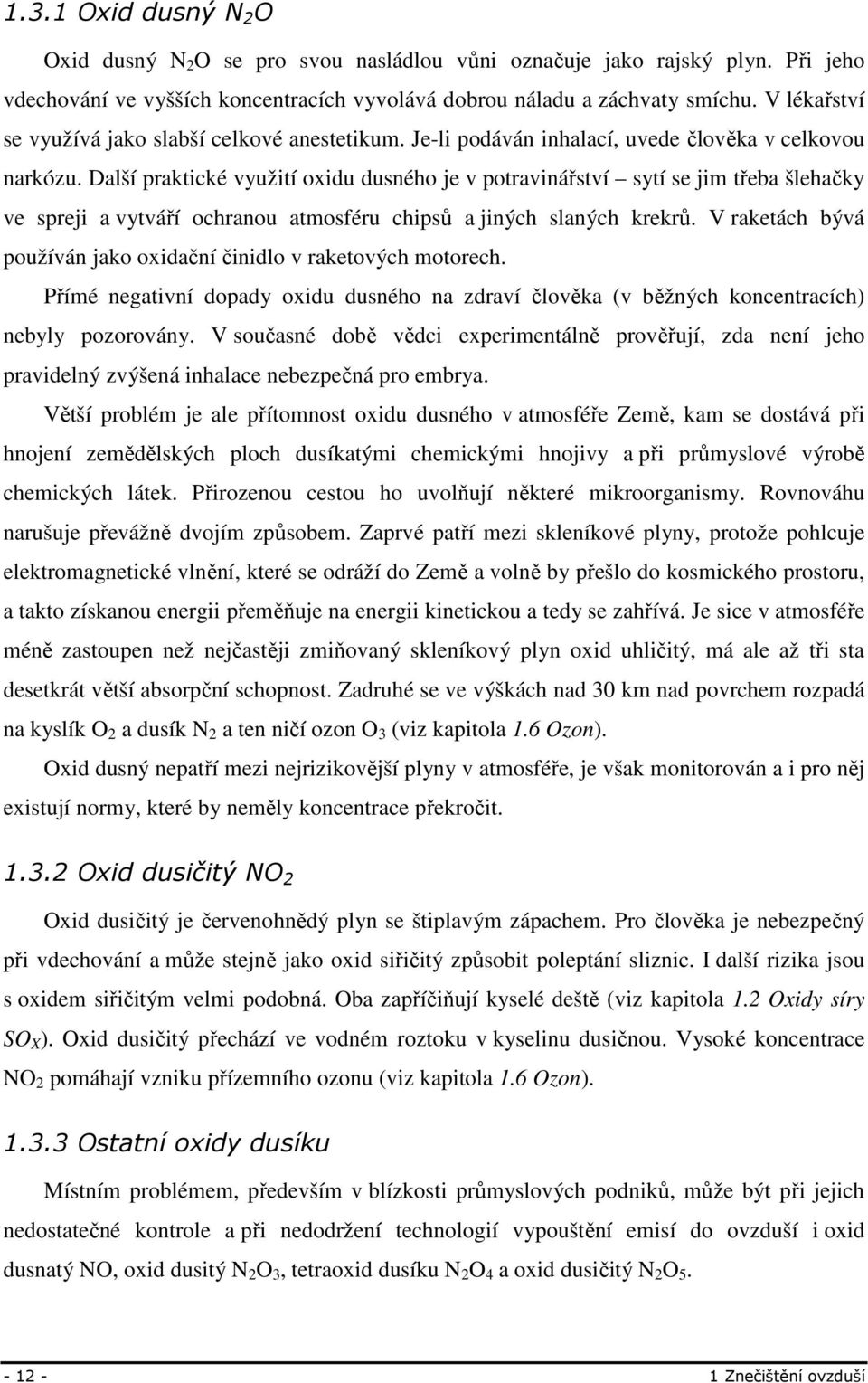 Další praktické využití oxidu dusného je v potravinářství sytí se jim třeba šlehačky ve spreji a vytváří ochranou atmosféru chipsů a jiných slaných krekrů.