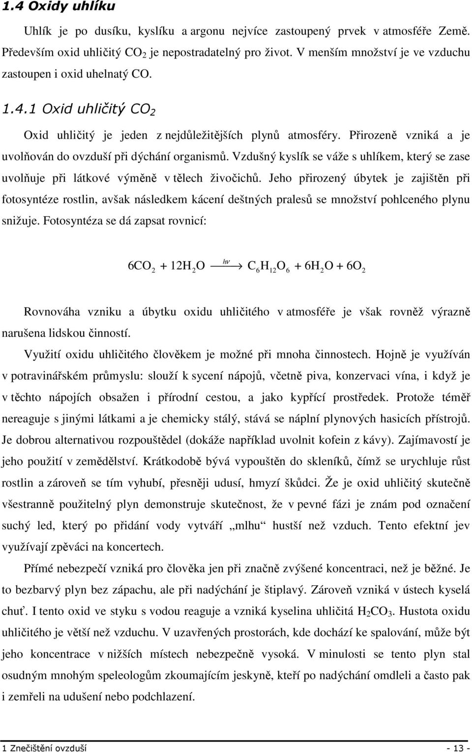 Přirozeně vzniká a je uvolňován do ovzduší při dýchání organismů. Vzdušný kyslík se váže s uhlíkem, který se zase uvolňuje při látkové výměně v tělech živočichů.