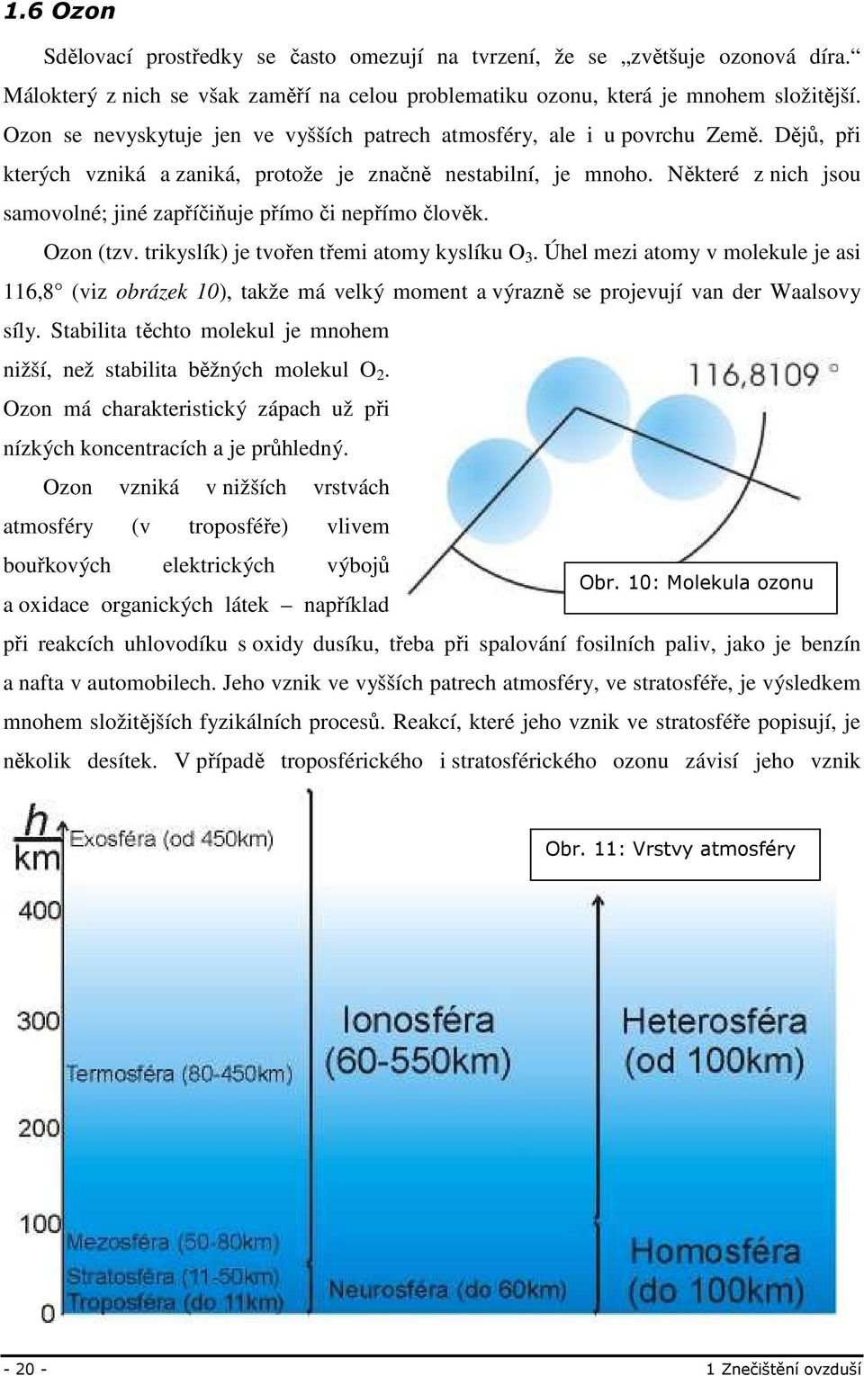 Některé z nich jsou samovolné; jiné zapříčiňuje přímo či nepřímo člověk. Ozon (tzv. trikyslík) je tvořen třemi atomy kyslíku O 3.