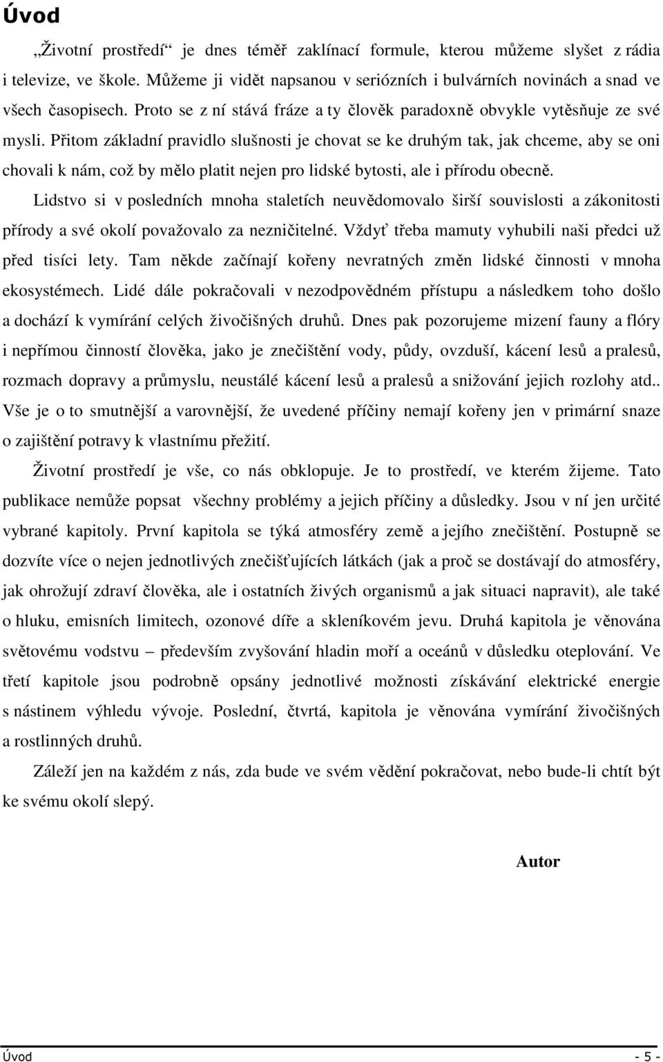 Přitom základní pravidlo slušnosti je chovat se ke druhým tak, jak chceme, aby se oni chovali k nám, což by mělo platit nejen pro lidské bytosti, ale i přírodu obecně.