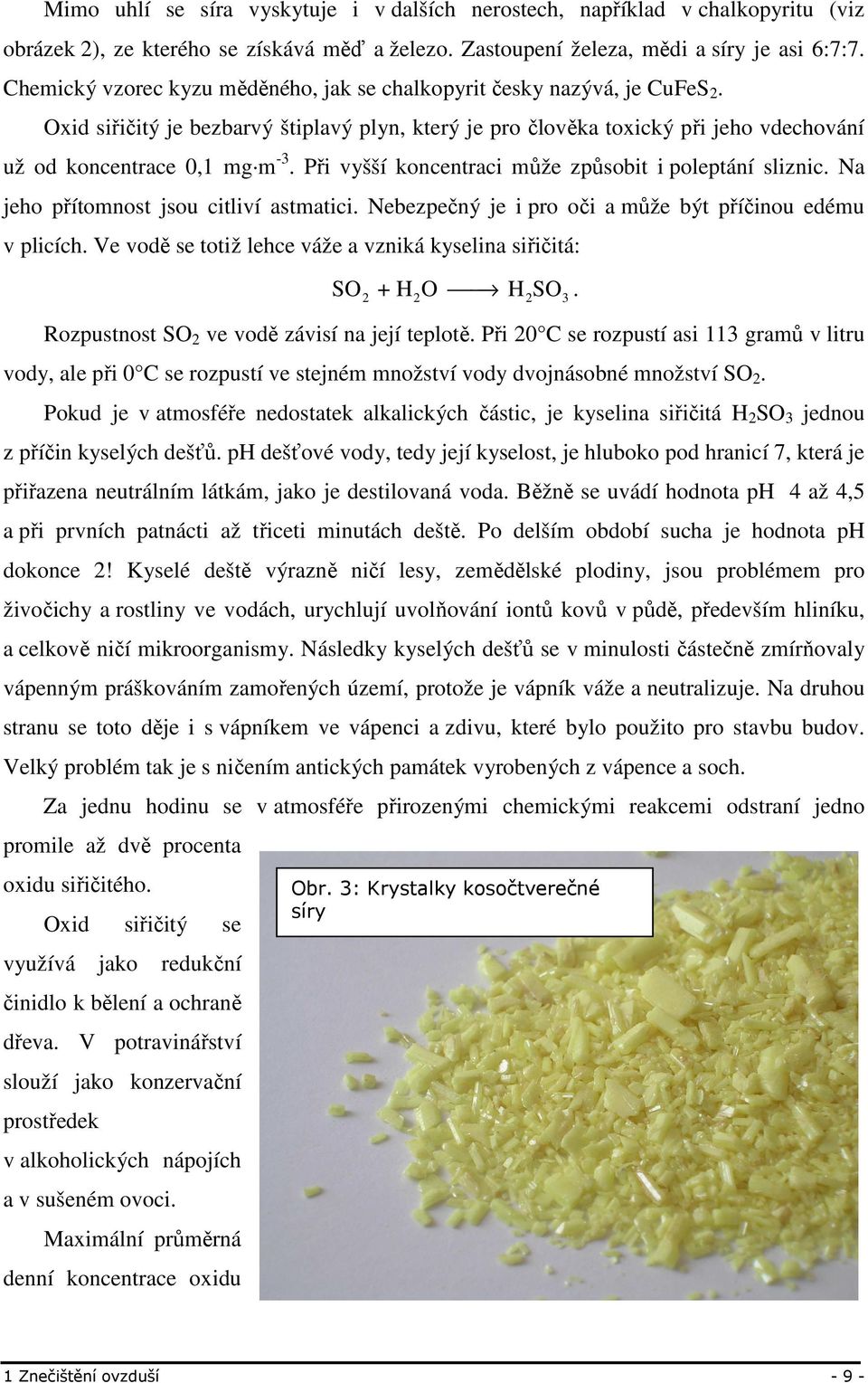 Při vyšší koncentraci může způsobit i poleptání sliznic. Na jeho přítomnost jsou citliví astmatici. Nebezpečný je i pro oči a může být příčinou edému v plicích.