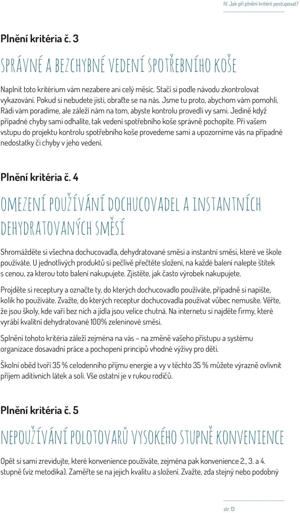 Rádi vám poradíme, ale záleží nám na tom, abyste kontrolu provedli vy sami. Jedině když případné chyby sami odhalíte, tak vedení spotřebního koše správně pochopíte.