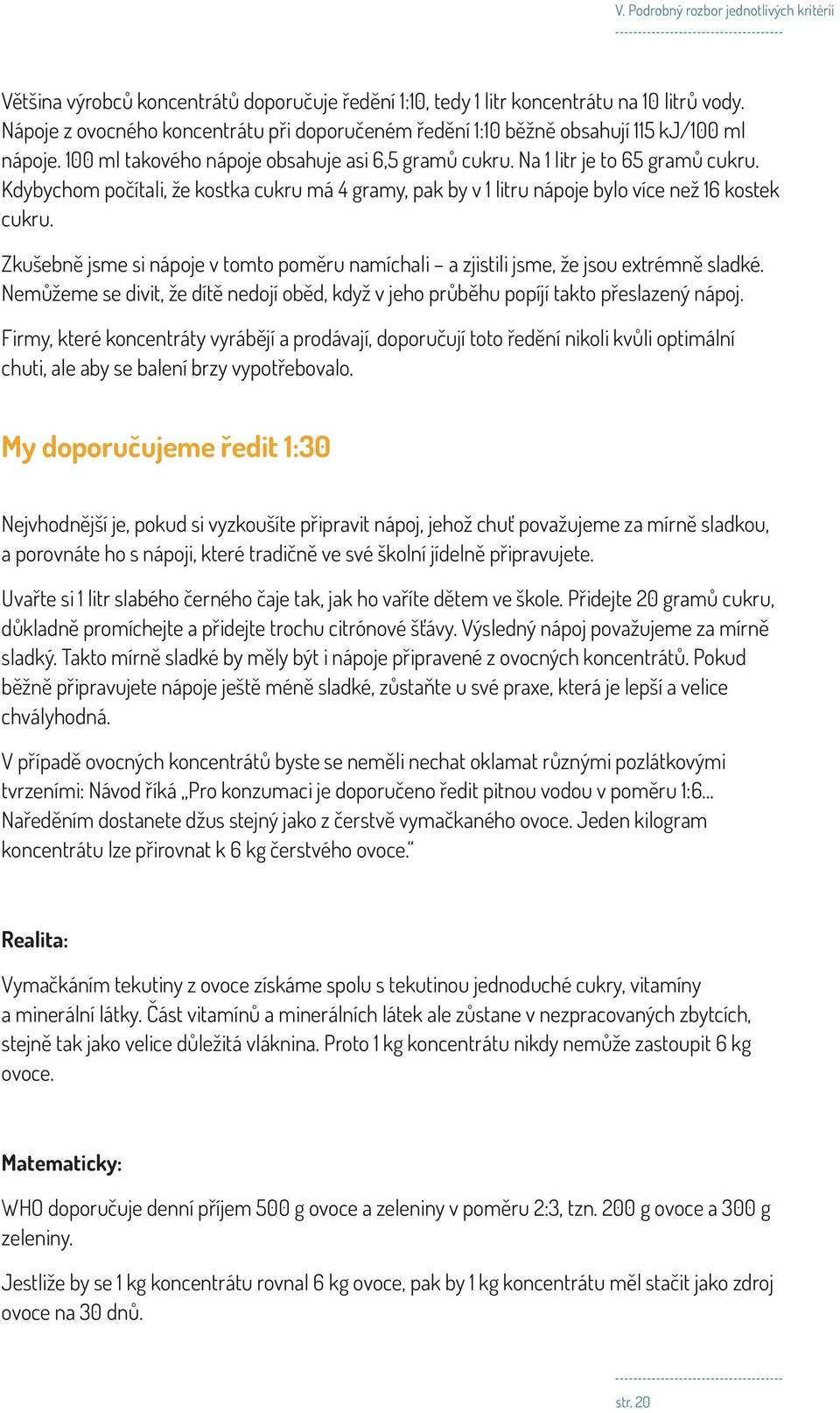 Zkušebně jsme si nápoje v tomto poměru namíchali a zjistili jsme, že jsou extrémně sladké. Nemůžeme se divit, že dítě nedojí oběd, když v jeho průběhu popíjí takto přeslazený nápoj.