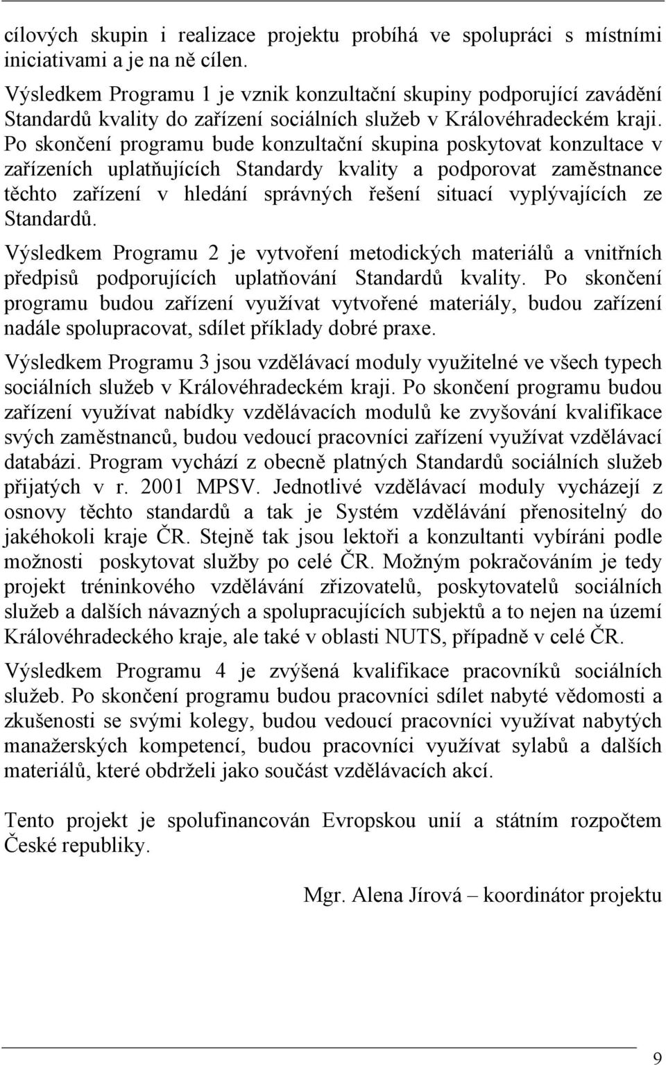 Po skončení programu bude konzultační skupina poskytovat konzultace v zařízeních uplatňujících Standardy kvality a podporovat zaměstnance těchto zařízení v hledání správných řešení situací