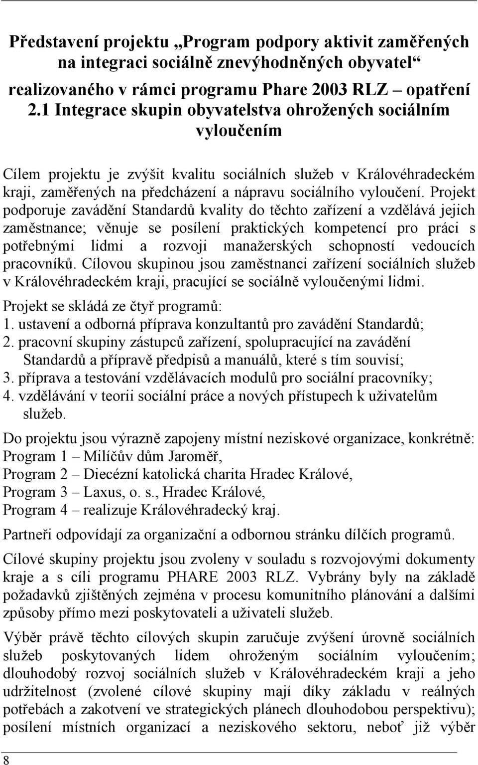 Projekt podporuje zavádění Standardů kvality do těchto zařízení a vzdělává jejich zaměstnance; věnuje se posílení praktických kompetencí pro práci s potřebnými lidmi a rozvoji manažerských schopností