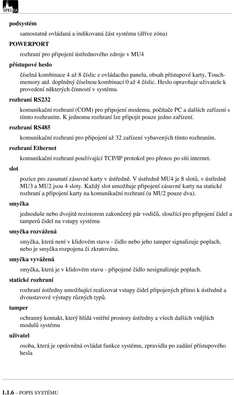 rozhraní RS232 komunikační rozhraní (COM) pro připojení modemu, počítače PC a dalších zařízení s tímto rozhraním. K jednomu rozhraní lze připojit pouze jedno zařízení.