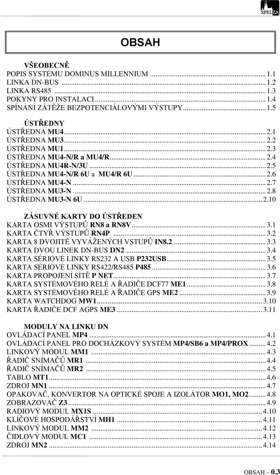 .. 2.10 ZÁSUVNÉ KARTY DO ÚSTŘEDEN KARTA OSMI VÝSTUPŮ RN8 a RN8V... 3.1 KARTA ČTYŘ VÝSTUPŮ RN4P... 3.2 KARTA 8 DVOJITĚ VYVÁŽENÝCH VSTUPŮ IN8.2... 3.3 KARTA DVOU LINEK DN-BUS DN2... 3.4 KARTA SÉRIOVÉ LINKY RS232 A USB P232USB.