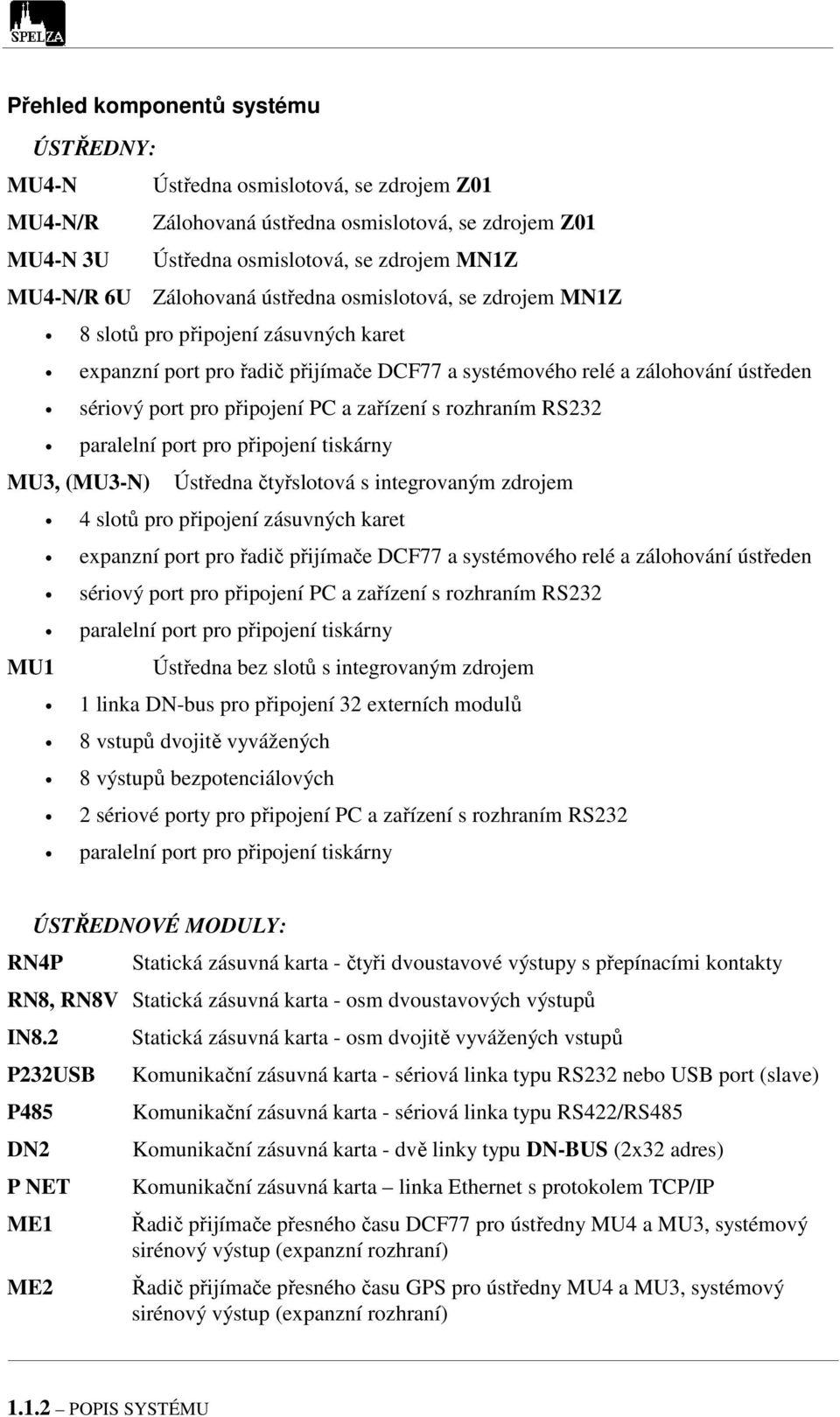 zařízení s rozhraním RS232 paralelní port pro připojení tiskárny MU3, (MU3-N) Ústředna čtyřslotová s integrovaným zdrojem 4 slotů pro připojení zásuvných karet expanzní port pro řadič přijímače DCF77