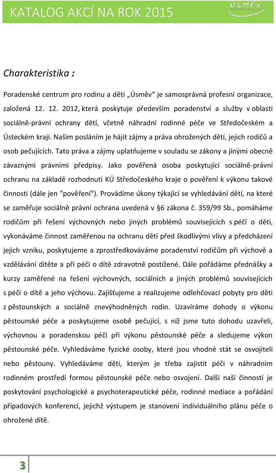 Našim posláním je hájit zájmy a práva ohrožených dětí, jejich rodičů a osob pečujících. Tato práva a zájmy uplatňujeme v souladu se zákony a jinými obecně závaznými právními předpisy.