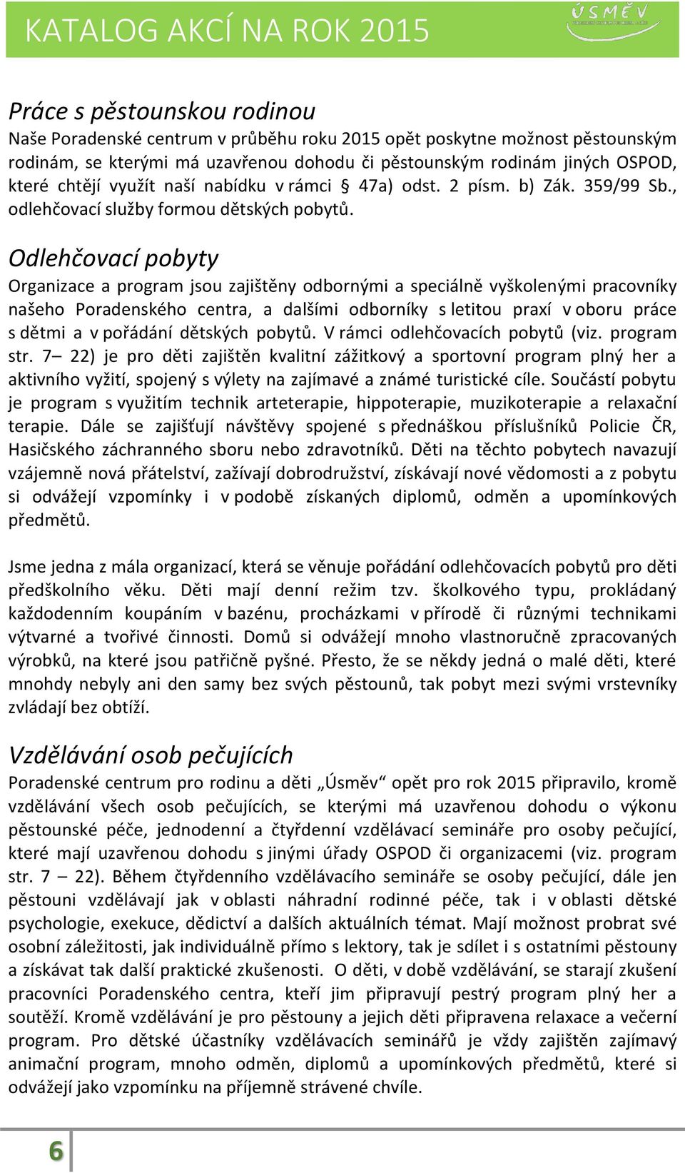 Odlehčovací pobyty Organizace a program jsou zajištěny odbornými a speciálně vyškolenými pracovníky našeho Poradenského centra, a dalšími odborníky s letitou praxí v oboru práce s dětmi a v pořádání