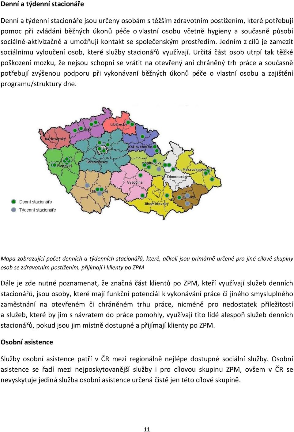 Určitá část osob utrpí tak těžké poškození mozku, že nejsou schopni se vrátit na otevřený ani chráněný trh práce a současně potřebují zvýšenou podporu při vykonávaní běžných úkonů péče o vlastní