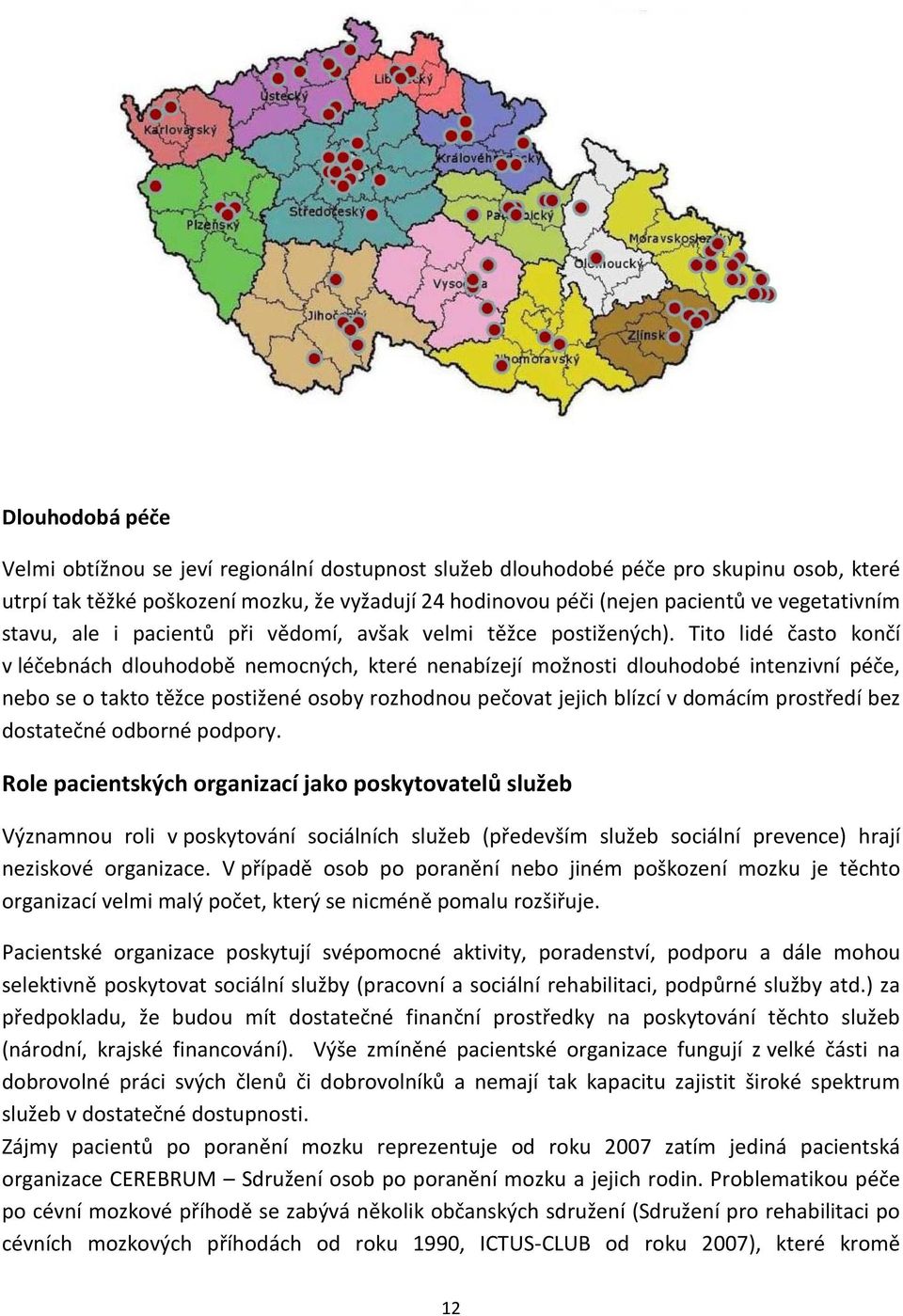 Tito lidé často končí v léčebnách dlouhodobě nemocných, které nenabízejí možnosti dlouhodobé intenzivní péče, nebo se o takto těžce postižené osoby rozhodnou pečovat jejich blízcí v domácím prostředí