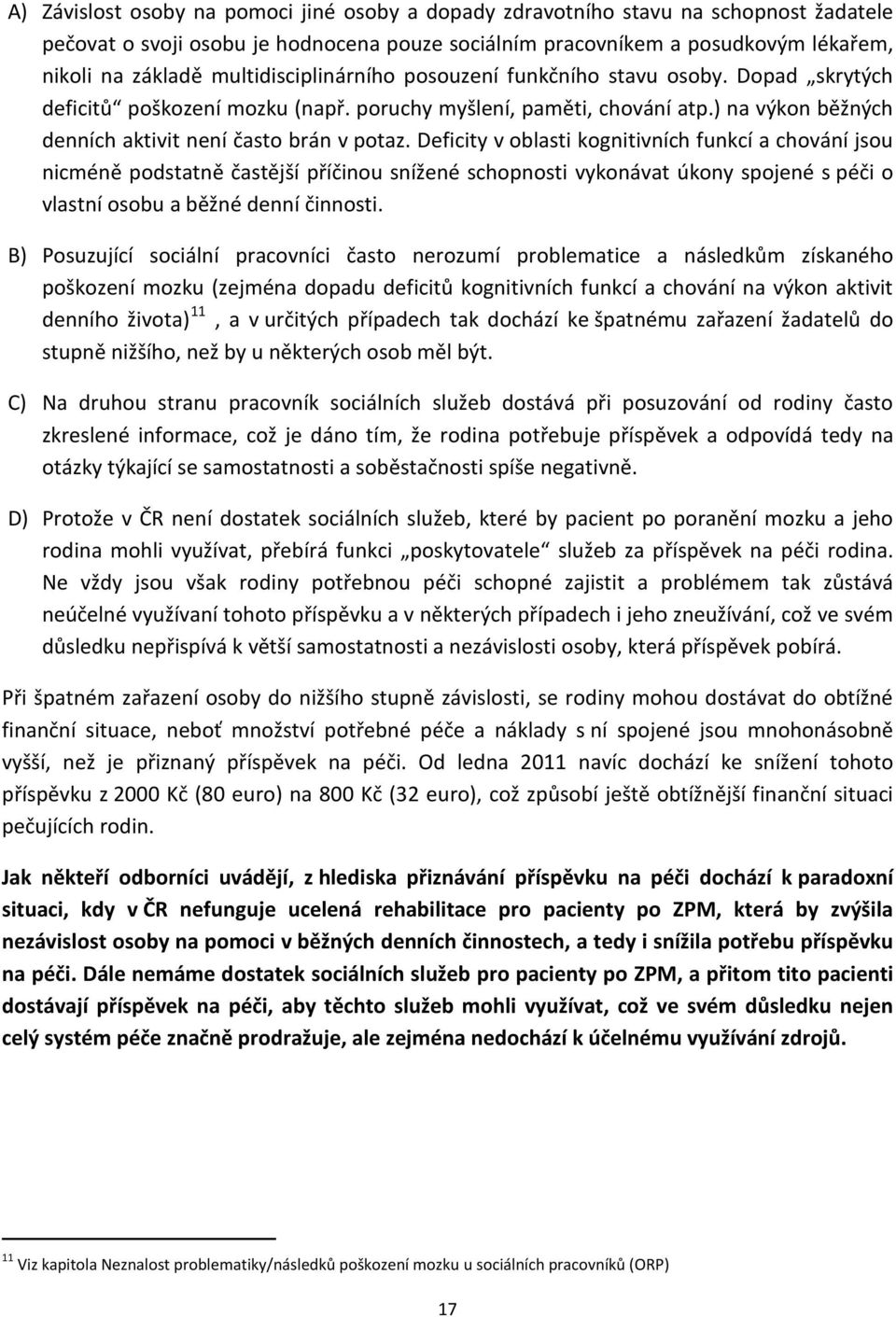 Deficity v oblasti kognitivních funkcí a chování jsou nicméně podstatně častější příčinou snížené schopnosti vykonávat úkony spojené s péči o vlastní osobu a běžné denní činnosti.