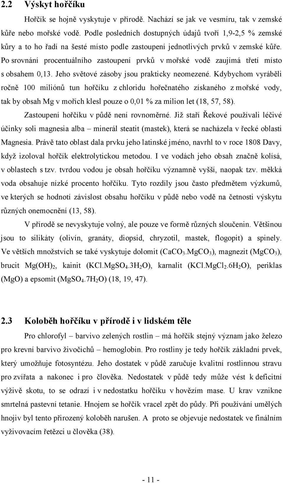 Po srovnání procentuálního zastoupení prvků v mořské vodě zaujímá třetí místo s obsahem 0,13. Jeho světové zásoby jsou prakticky neomezené.