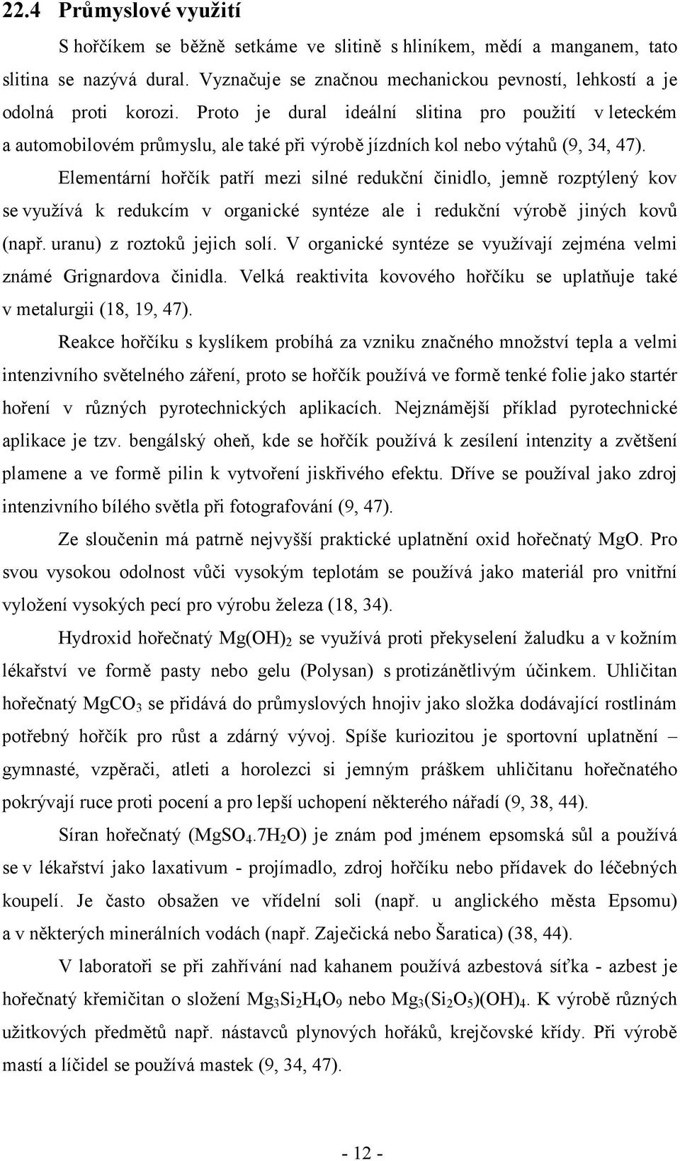 Elementární hořčík patří mezi silné redukční činidlo, jemně rozptýlený kov se využívá k redukcím v organické syntéze ale i redukční výrobě jiných kovů (např. uranu) z roztoků jejich solí.