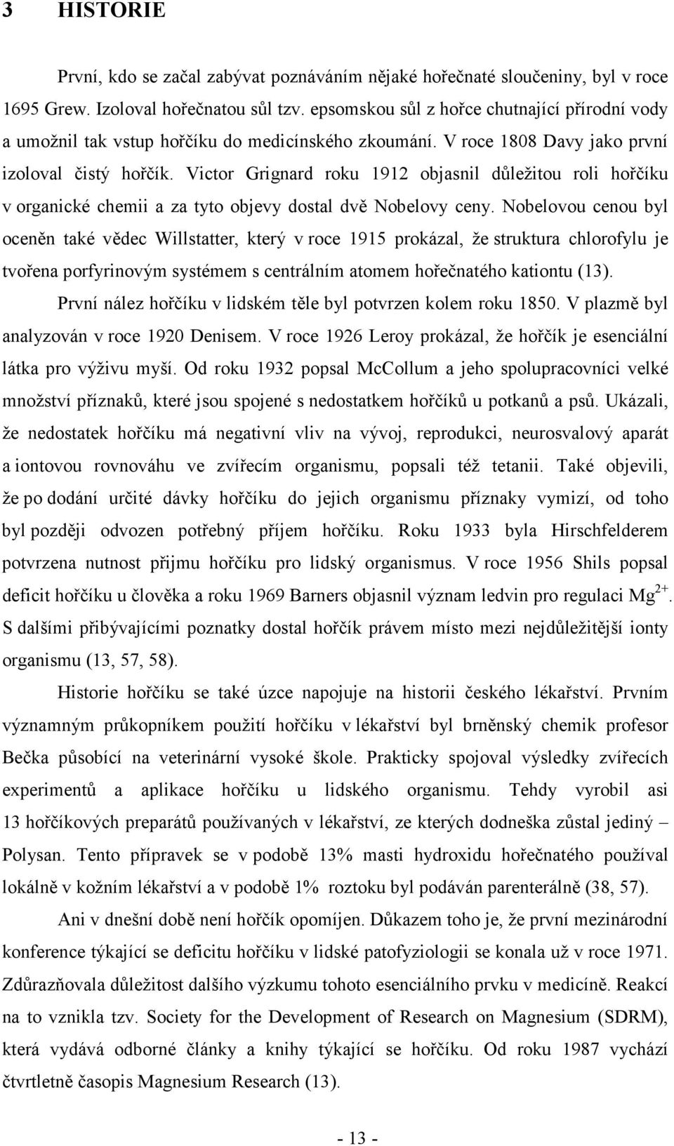 Victor Grignard roku 1912 objasnil důležitou roli hořčíku v organické chemii a za tyto objevy dostal dvě Nobelovy ceny.