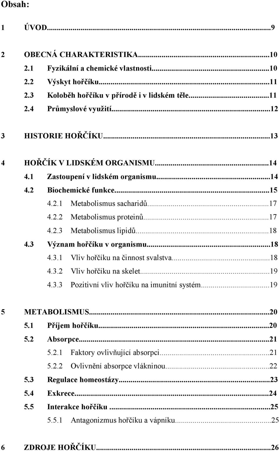 ..18 4.3 Význam hořčíku v organismu...18 4.3.1 Vliv hořčíku na činnost svalstva...18 4.3.2 Vliv hořčíku na skelet...19 4.3.3 Pozitivní vliv hořčíku na imunitní systém...19 5 METABOLISMUS...20 5.