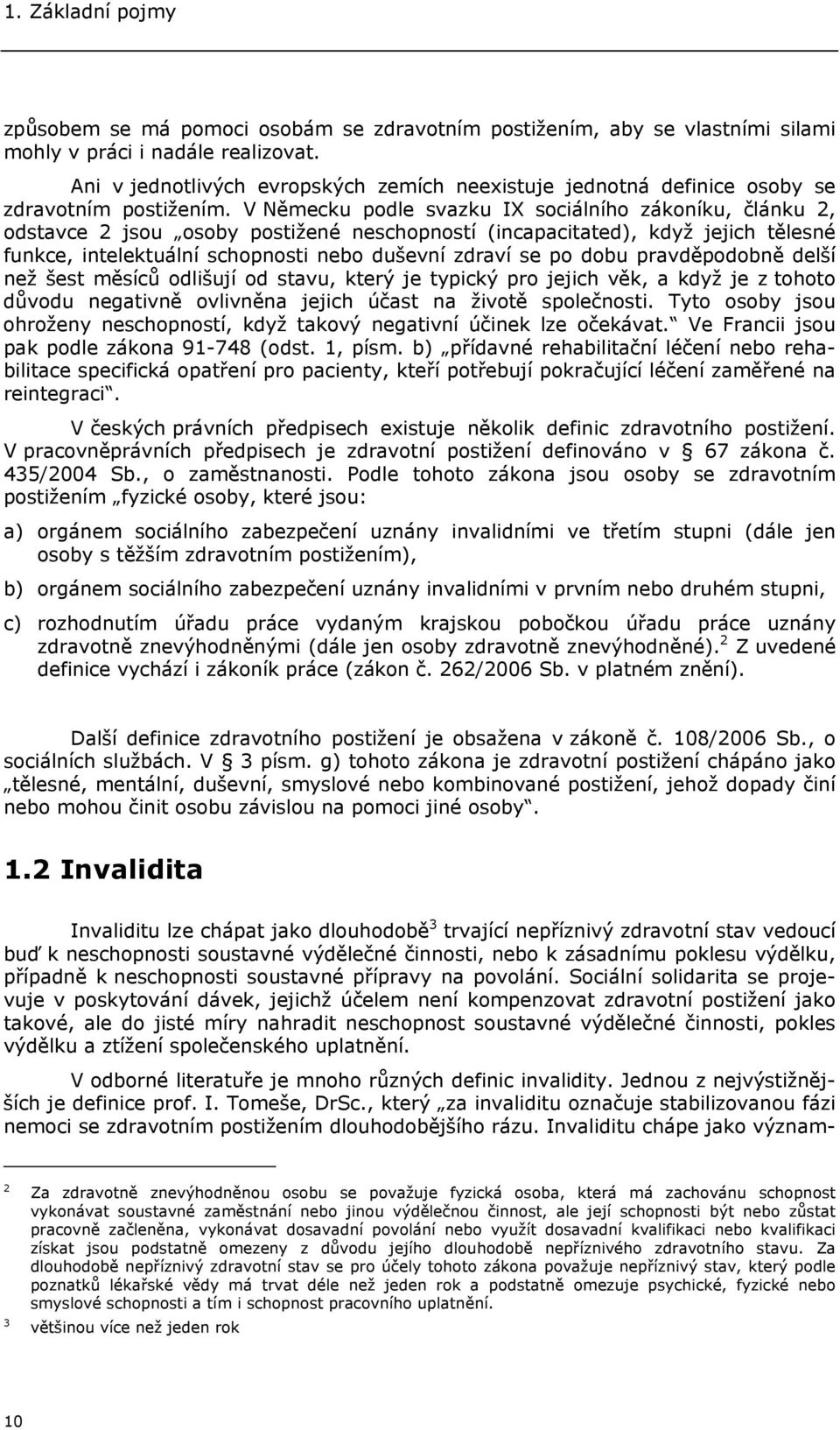 V Německu podle svazku IX sociálního zákoníku, článku 2, odstavce 2 jsou osoby postižené neschopností (incapacitated), když jejich tělesné funkce, intelektuální schopnosti nebo duševní zdraví se po