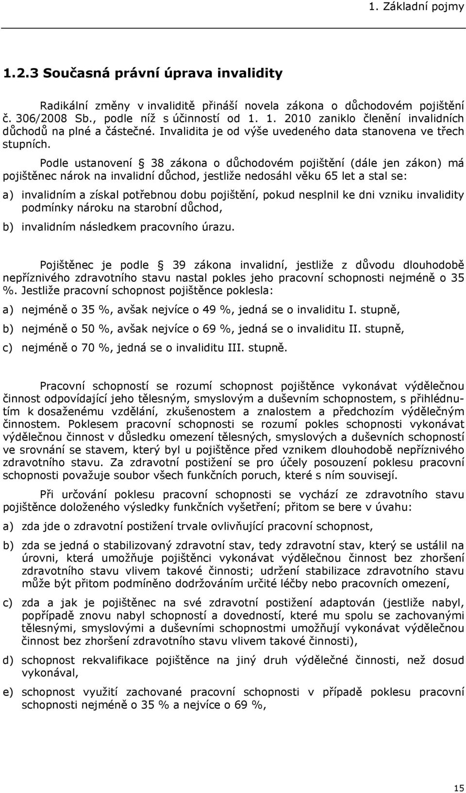 Podle ustanovení 38 zákona o důchodovém pojištění (dále jen zákon) má pojištěnec nárok na invalidní důchod, jestliže nedosáhl věku 65 let a stal se: a) invalidním a získal potřebnou dobu pojištění,