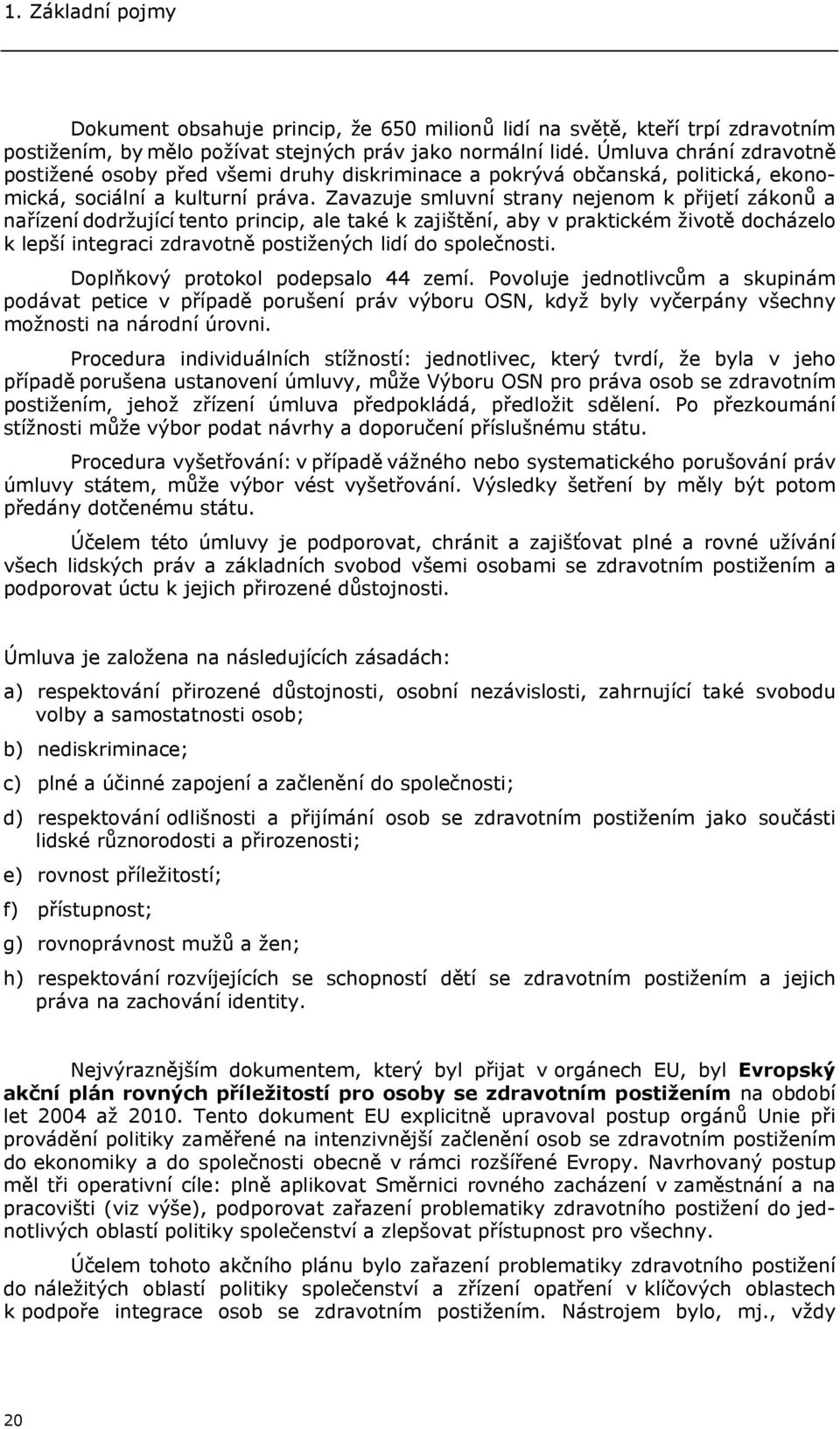 Zavazuje smluvní strany nejenom k přijetí zákonů a nařízení dodržující tento princip, ale také k zajištění, aby v praktickém životě docházelo k lepší integraci zdravotně postižených lidí do