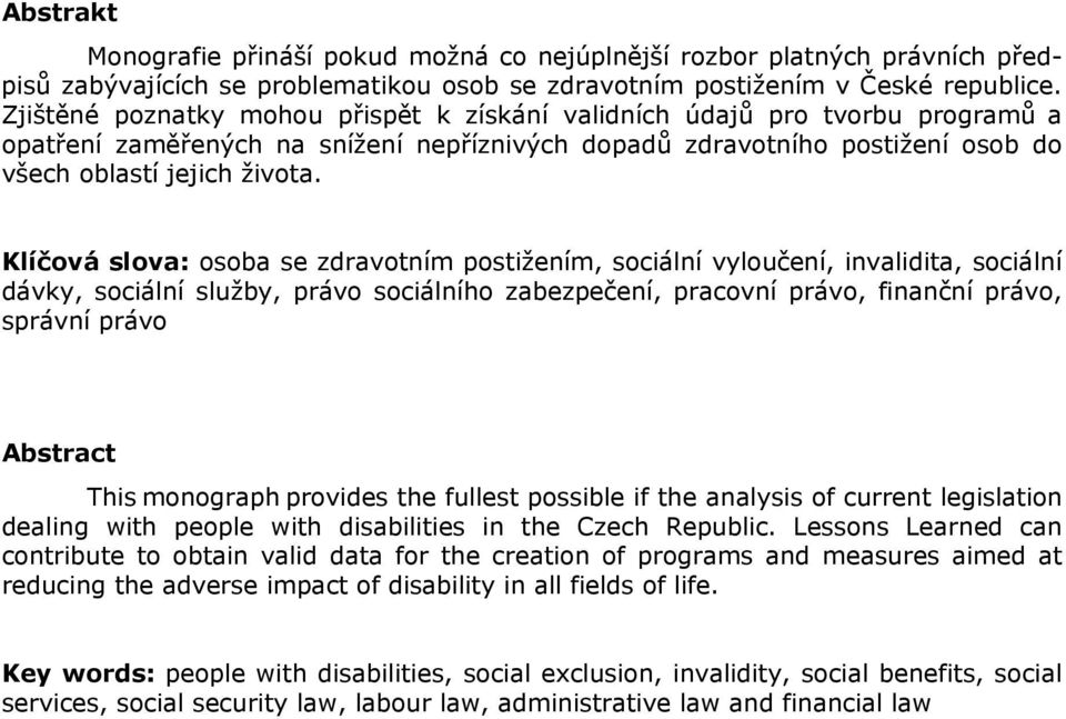 Klíčová slova: osoba se zdravotním postižením, sociální vyloučení, invalidita, sociální dávky, sociální služby, právo sociálního zabezpečení, pracovní právo, finanční právo, správní právo Abstract