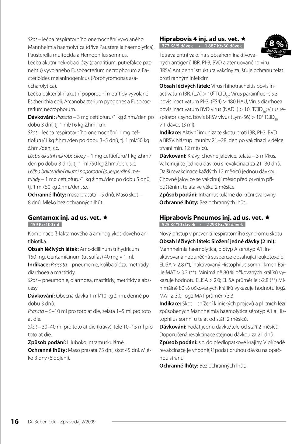 Léčba bakteriální akutní poporodní metritidy vyvolané Escherichia coli, Arcanobacterium pyogenes a Fusobacterium necrophorum. Dávkování: Prasata 3 mg ceftiofuru/1 kg ž.hm./den po dobu 3 dní, tj.