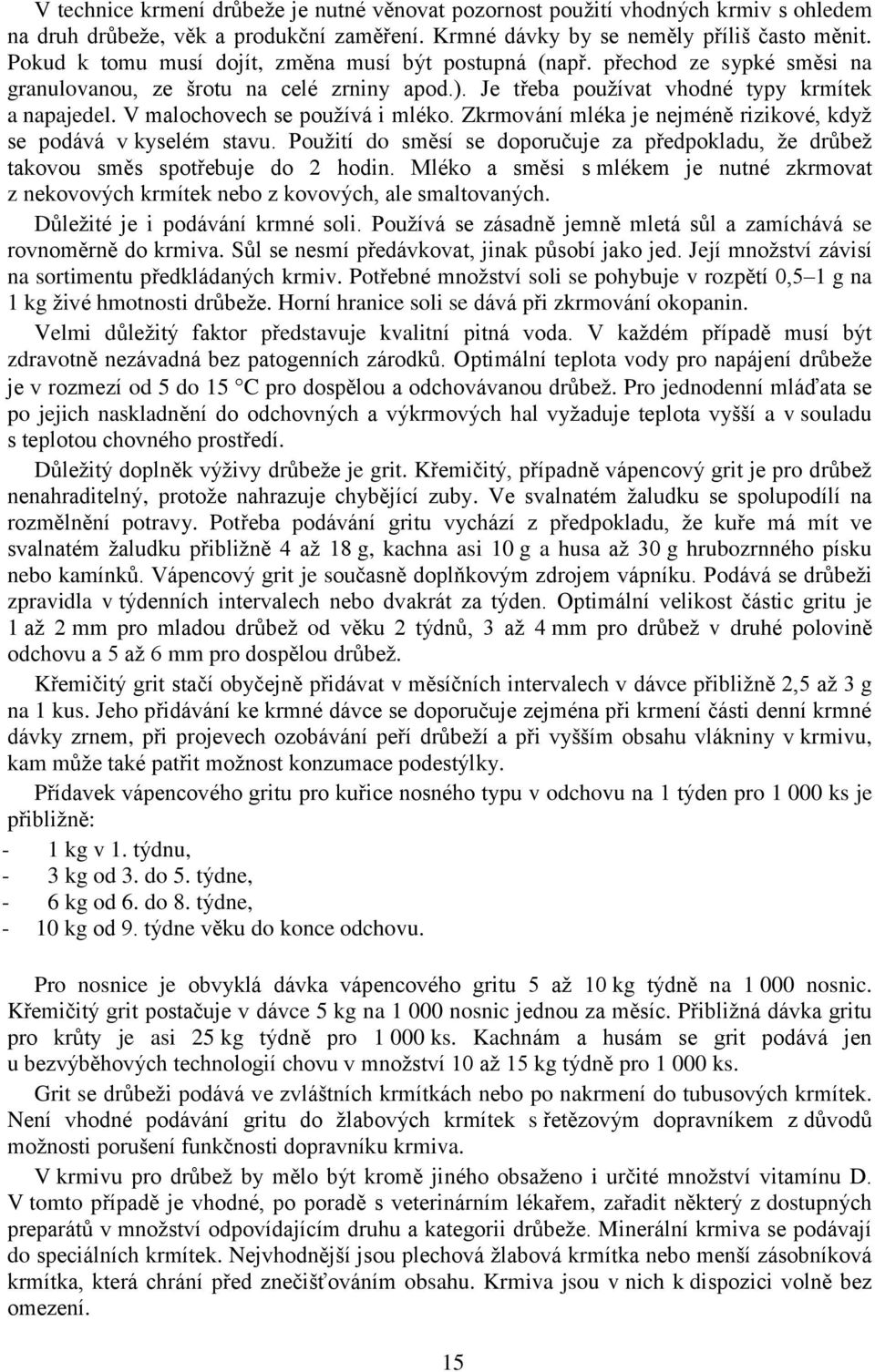 V malochovech se používá i mléko. Zkrmování mléka je nejméně rizikové, když se podává v kyselém stavu. Použití do směsí se doporučuje za předpokladu, že drůbež takovou směs spotřebuje do 2 hodin.