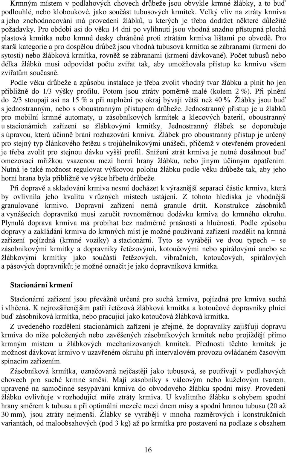 Pro období asi do věku 14 dní po vylíhnutí jsou vhodná snadno přístupná plochá plastová krmítka nebo krmné desky chráněné proti ztrátám krmiva lištami po obvodě.