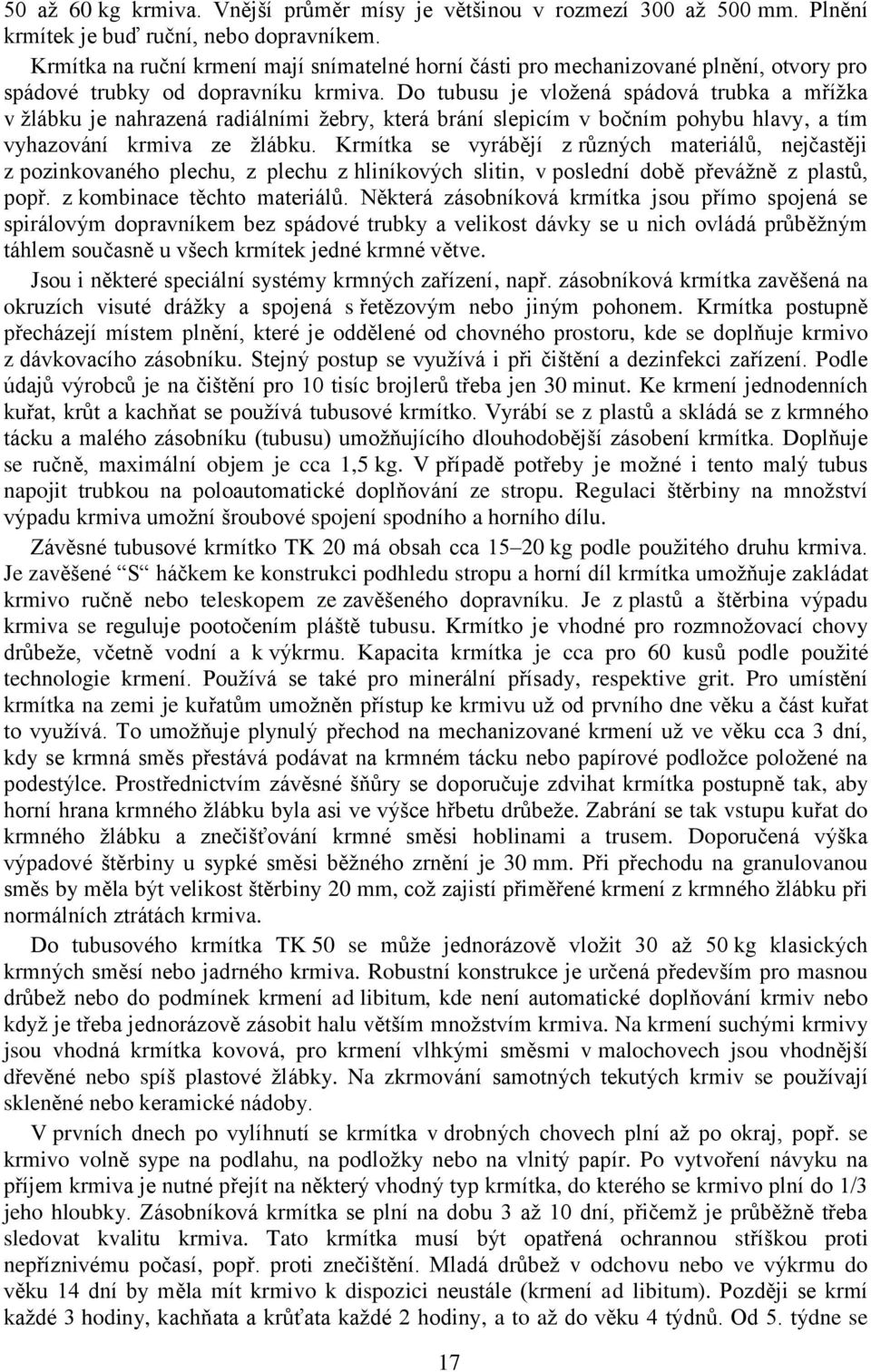 Do tubusu je vložená spádová trubka a mřížka v žlábku je nahrazená radiálními žebry, která brání slepicím v bočním pohybu hlavy, a tím vyhazování krmiva ze žlábku.