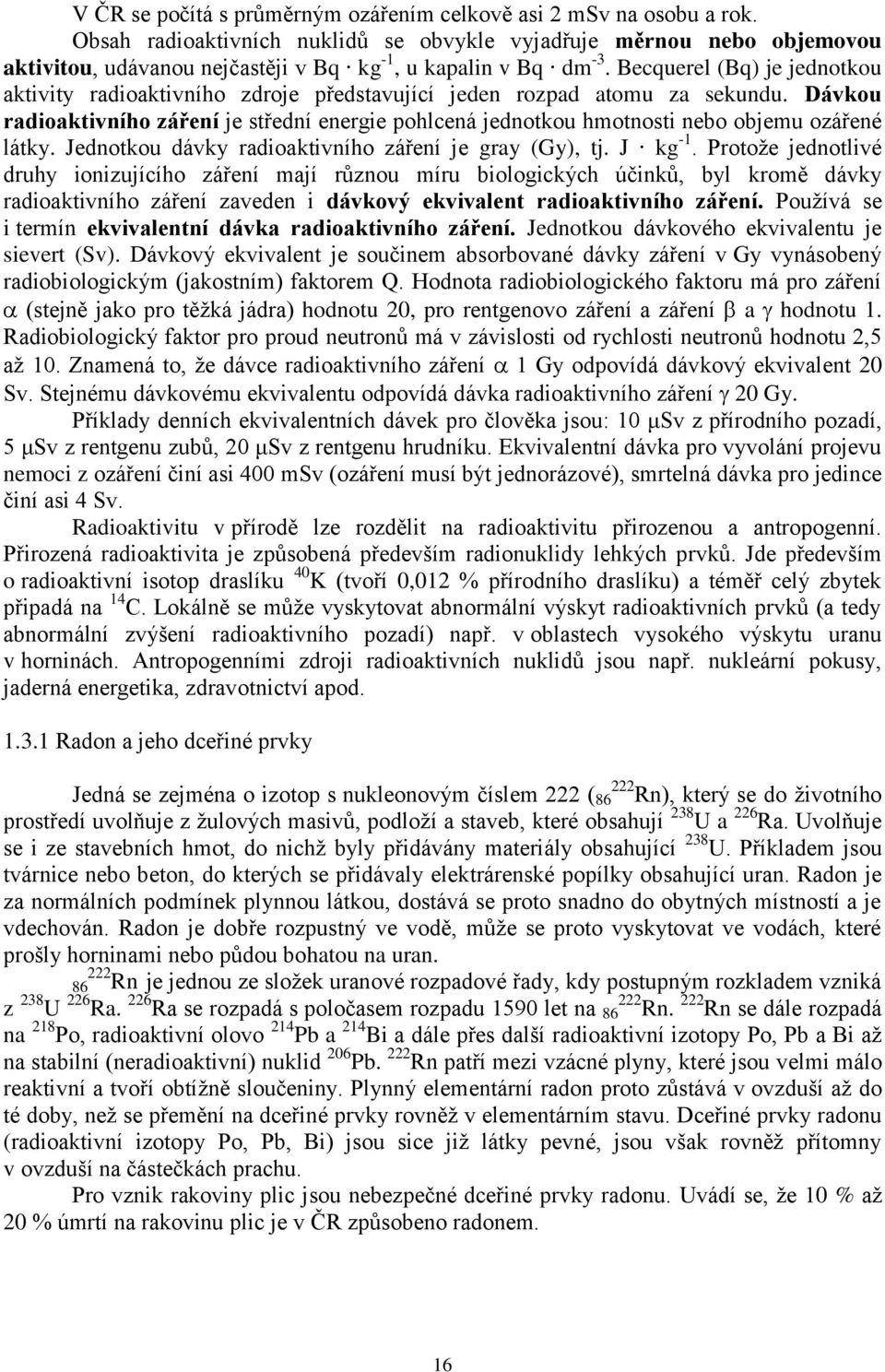 Becquerel (Bq) je jednotkou aktivity radioaktivního zdroje představující jeden rozpad atomu za sekundu.