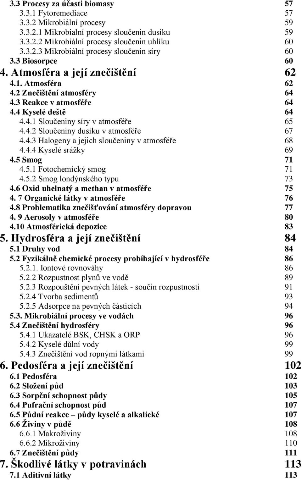 4.3 Halogeny a jejich sloučeniny v atmosféře 68 4.4.4 Kyselé srážky 69 4.5 Smog 71 4.5.1 Fotochemický smog 71 4.5.2 Smog londýnského typu 73 4.6 xid uhelnatý a methan v atmosféře 75 4.