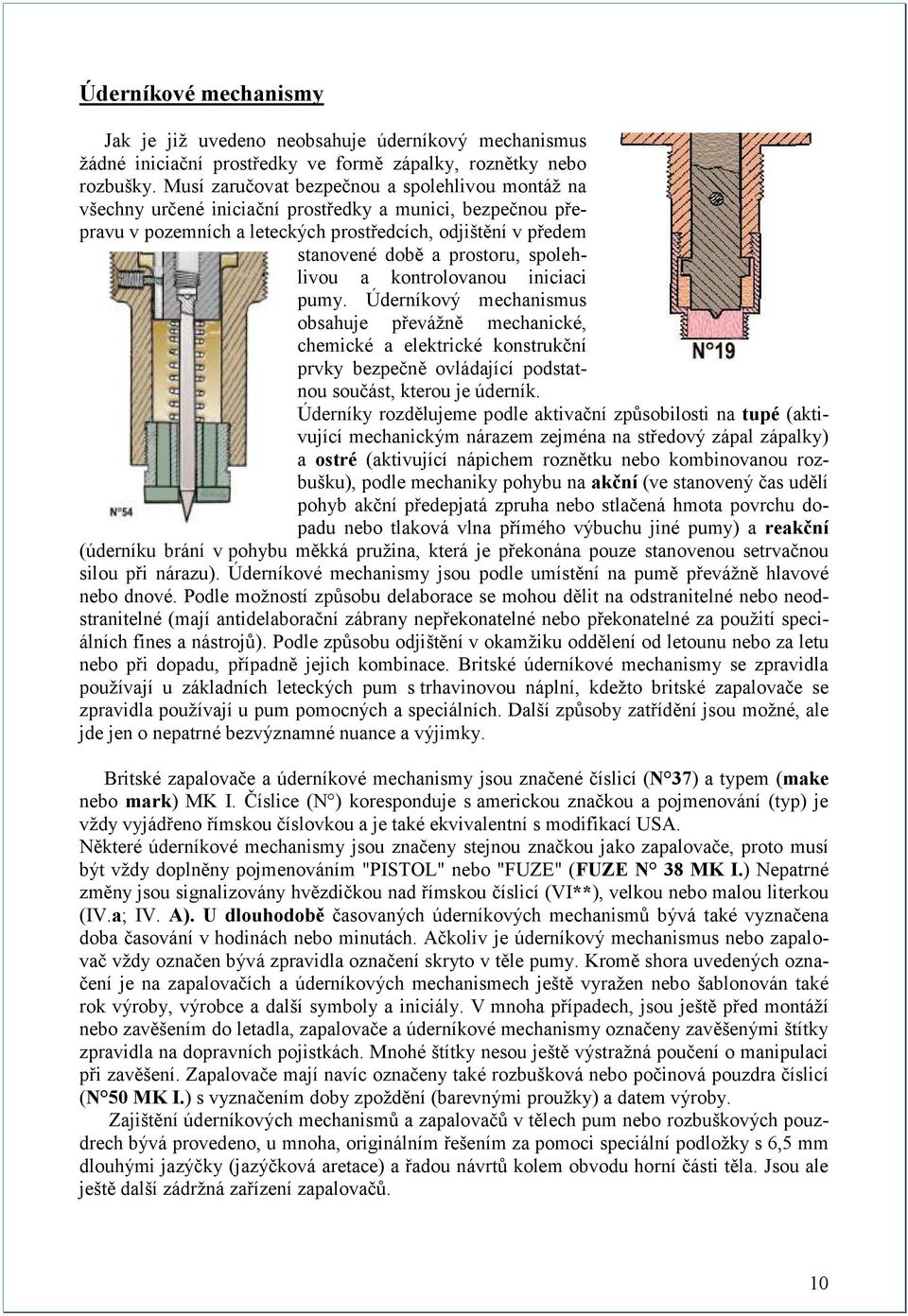 spolehlivou a kontrolovanou iniciaci pumy. Úderníkový mechanismus obsahuje převáţně mechanické, chemické a elektrické konstrukční prvky bezpečně ovládající podstatnou součást, kterou je úderník.