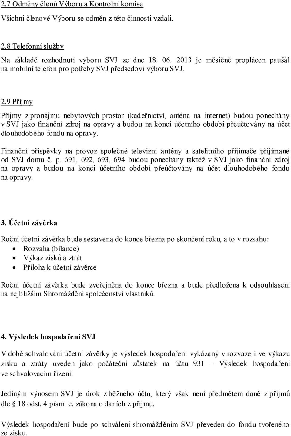 9 Příjmy Příjmy z pronájmu nebytových prostor (kadeřnictví, anténa na internet) budou ponechány v SVJ jako finanční zdroj na opravy a budou na konci účetního období přeúčtovány na účet dlouhodobého