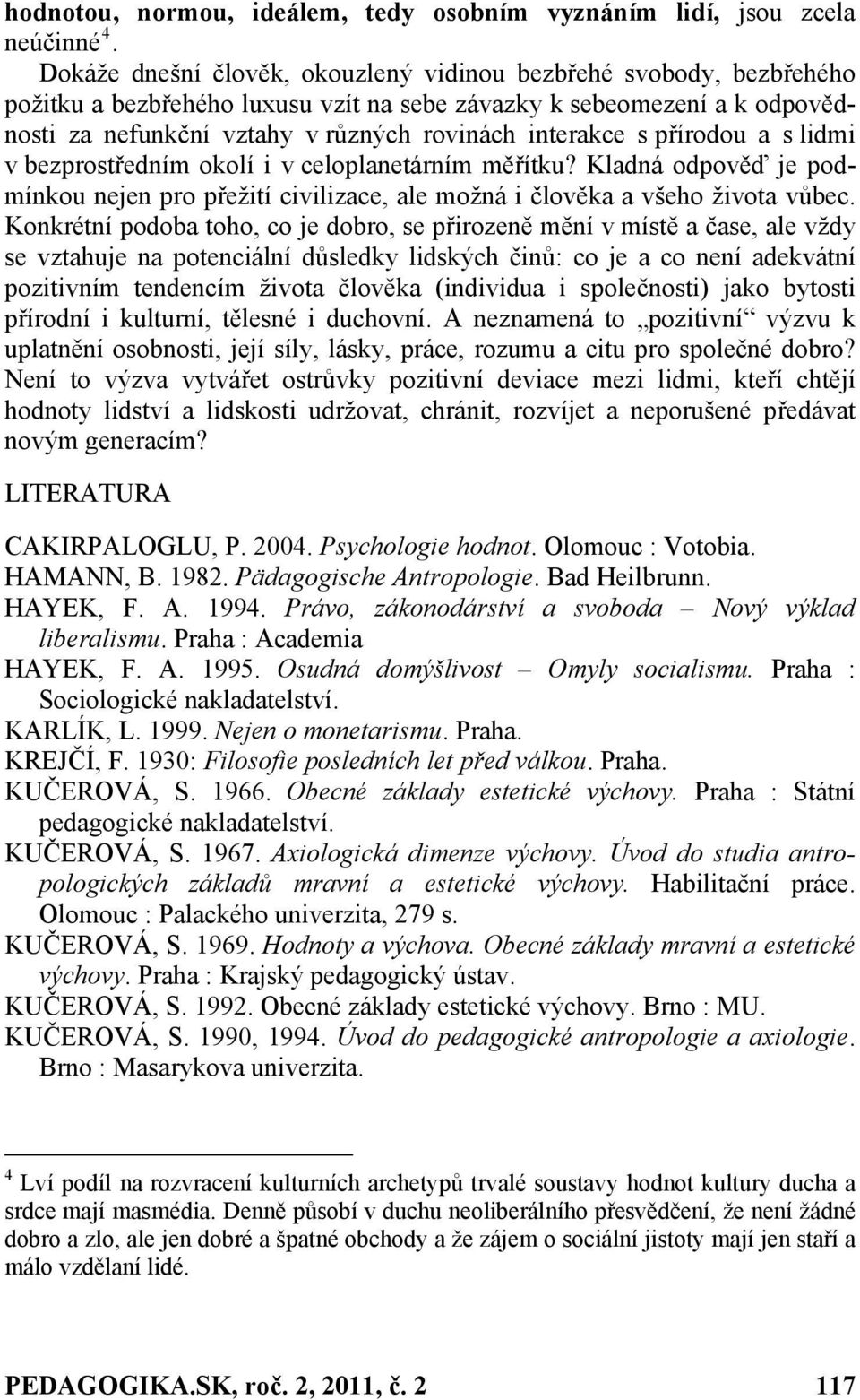 přírodou a s lidmi v bezprostředním okolí i v celoplanetárním měřítku? Kladná odpověď je podmínkou nejen pro přežití civilizace, ale možná i člověka a všeho života vůbec.