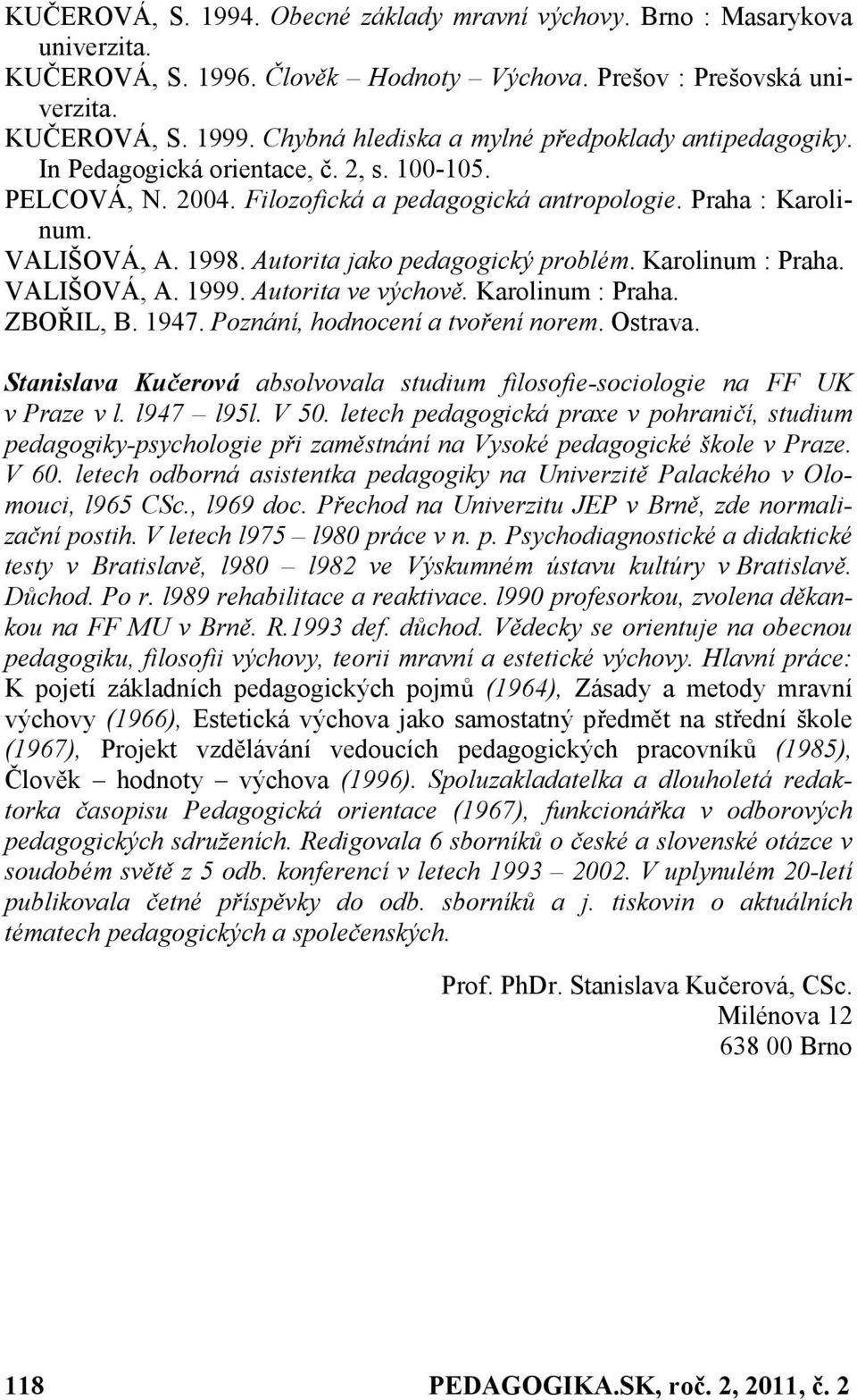 Autorita jako pedagogický problém. Karolinum : Praha. VALIŠOVÁ, A. 1999. Autorita ve výchově. Karolinum : Praha. ZBOŘIL, B. 1947. Poznání, hodnocení a tvoření norem. Ostrava.