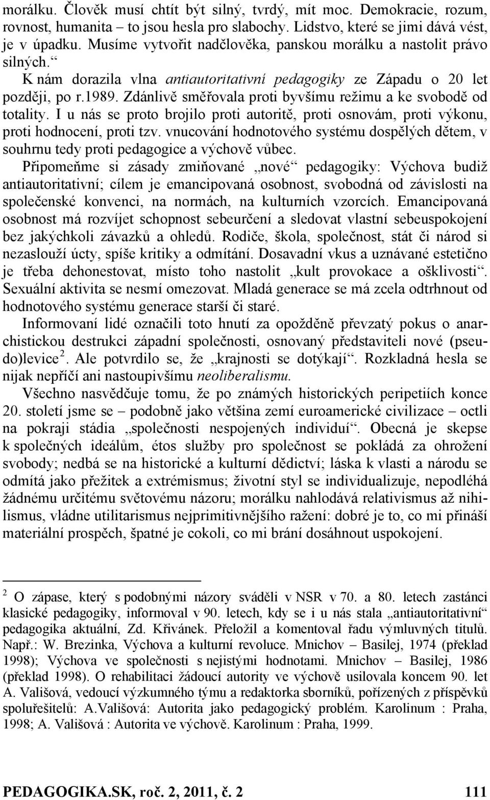 Zdánlivě směřovala proti byvšímu režimu a ke svobodě od totality. I u nás se proto brojilo proti autoritě, proti osnovám, proti výkonu, proti hodnocení, proti tzv.