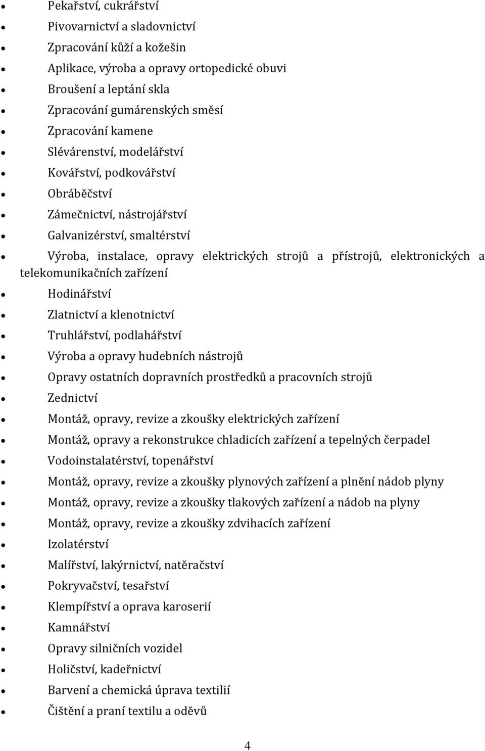 telekomunikačních zařízení Hodinářství Zlatnictví a klenotnictví Truhlářství, podlahářství Výroba a opravy hudebních nástrojů Opravy ostatních dopravních prostředků a pracovních strojů Zednictví