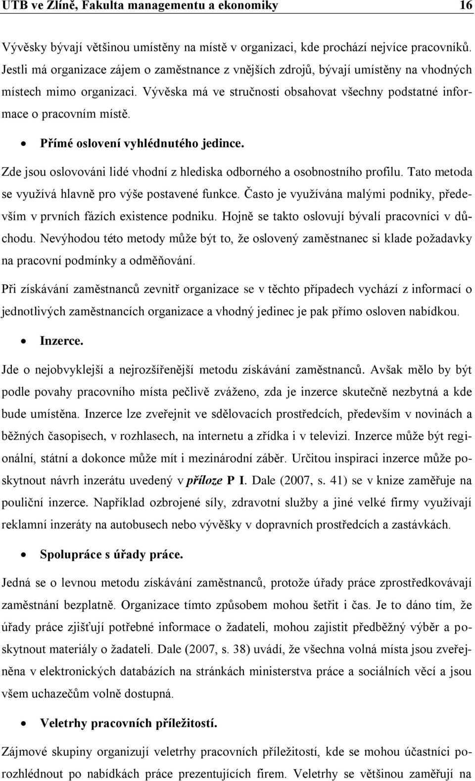 Přímé oslovení vyhlédnutého jedince. Zde jsou oslovováni lidé vhodní z hlediska odborného a osobnostního profilu. Tato metoda se využívá hlavně pro výše postavené funkce.