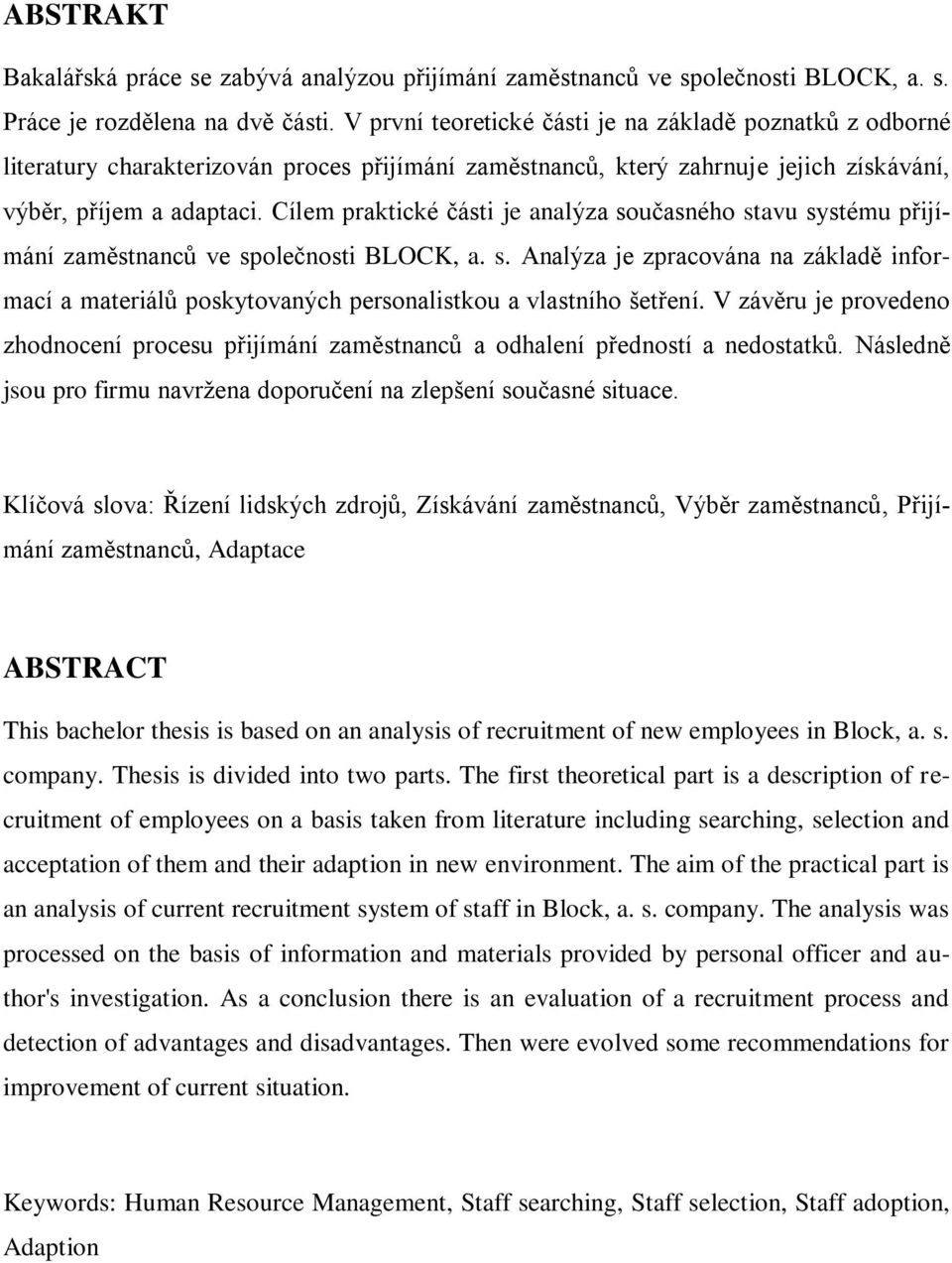 Cílem praktické části je analýza současného stavu systému přijímání zaměstnanců ve společnosti BLOCK, a. s. Analýza je zpracována na základě informací a materiálů poskytovaných personalistkou a vlastního šetření.